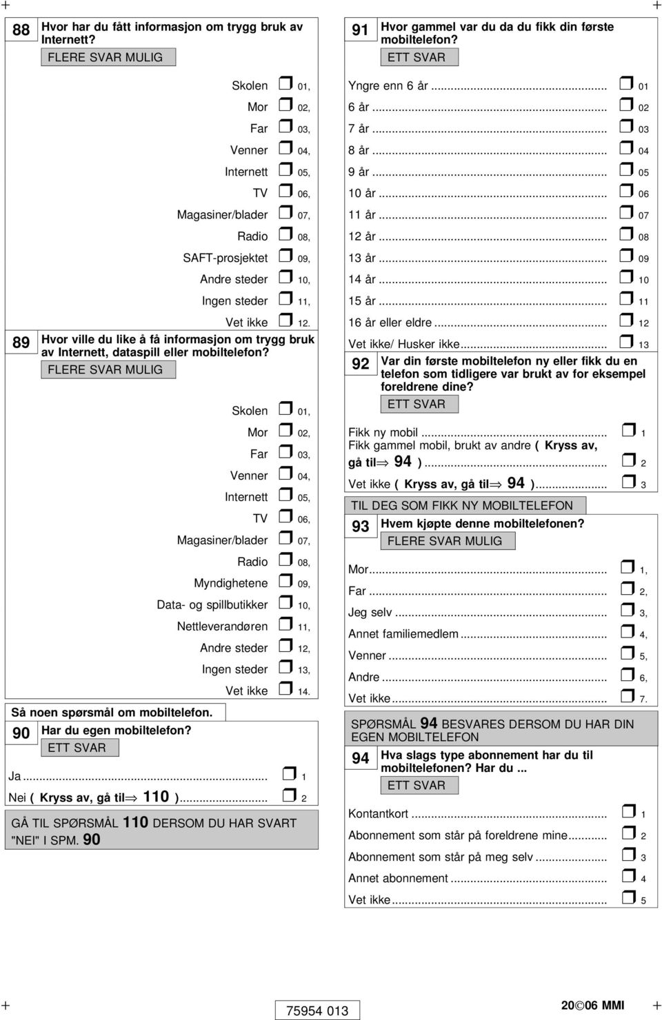 .. 10 Ingen steder 11, 15 år... 11 89 Hvor ville du like å få informasjon om trygg bruk av Internett, dataspill eller mobiltelefon? Vet ikke 12. 16 år eller eldre... 12 Skolen 01, Vet ikke/ Husker ikke.