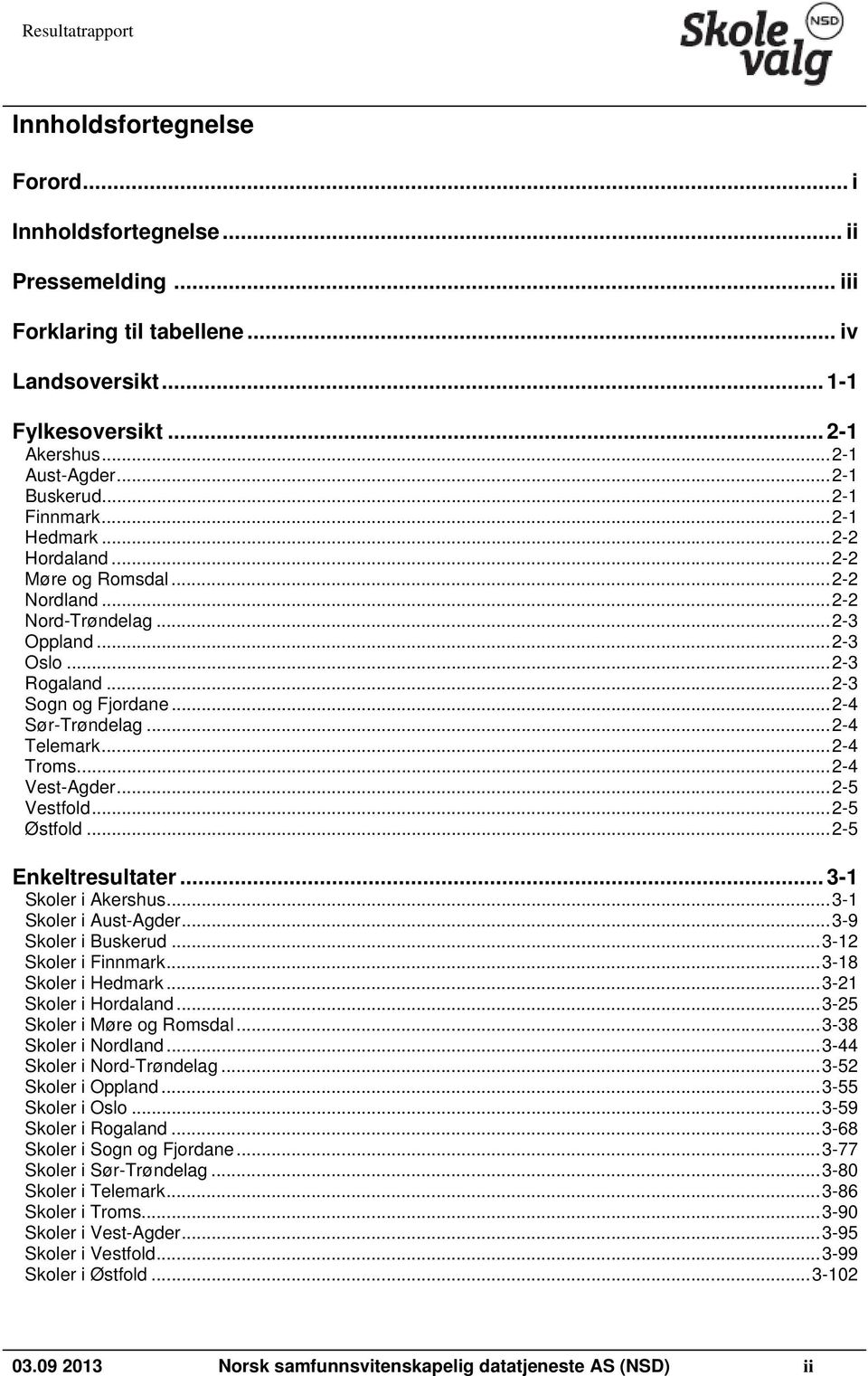 .. 2-4 Telemark... 2-4 Troms... 2-4 Vest-Agder... 2-5 Vestfold... 2-5 Østfold... 2-5 Enkeltresultater... 3-1 Skoler i Akershus... 3-1 Skoler i Aust-Agder... 3-9 Skoler i Buskerud.