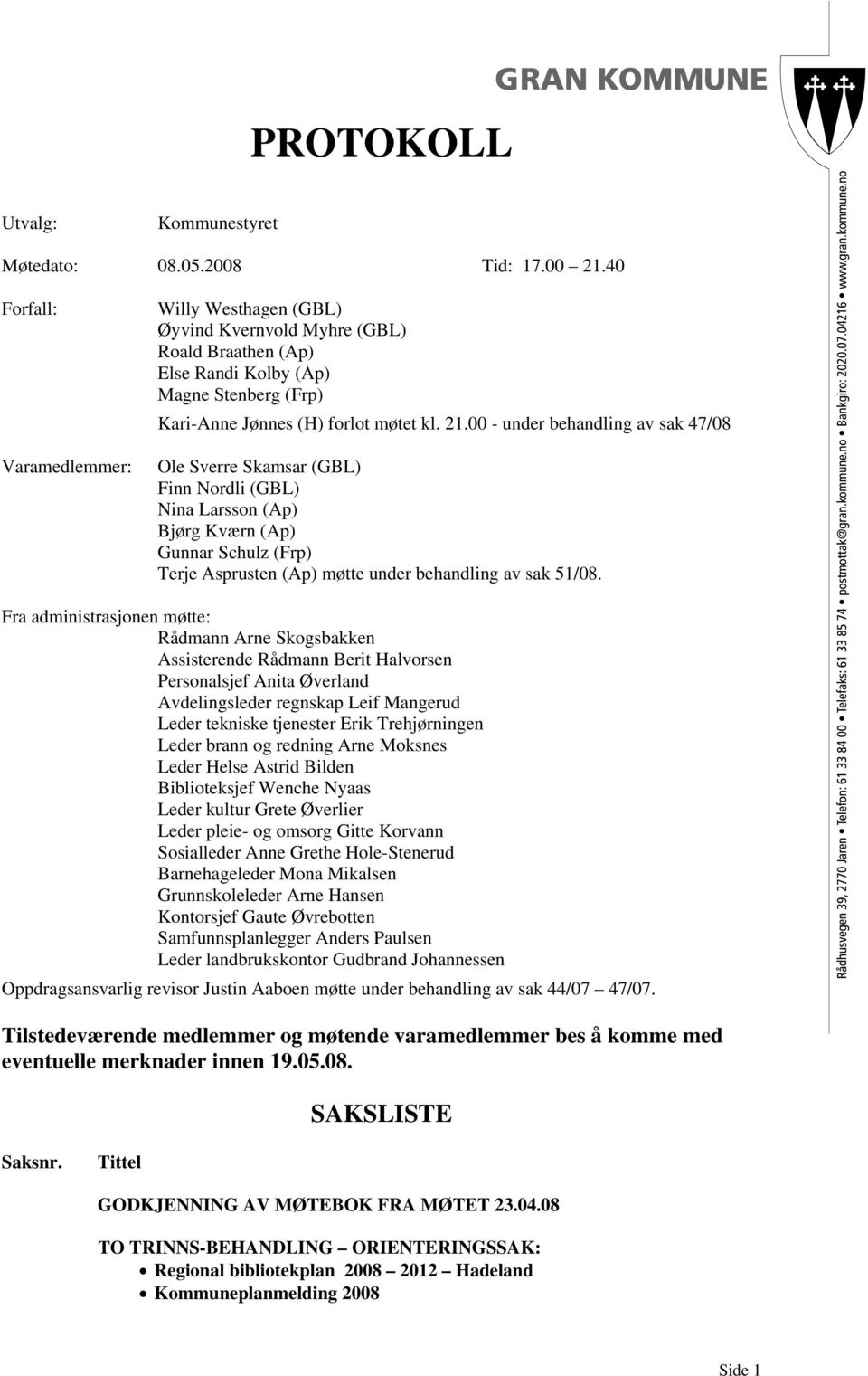 00 - under behandling av sak 47/08 Ole Sverre Skamsar (GBL) Finn Nordli (GBL) Nina Larsson (Ap) Bjørg Kværn (Ap) Gunnar Schulz (Frp) Terje Asprusten (Ap) møtte under behandling av sak 51/08.