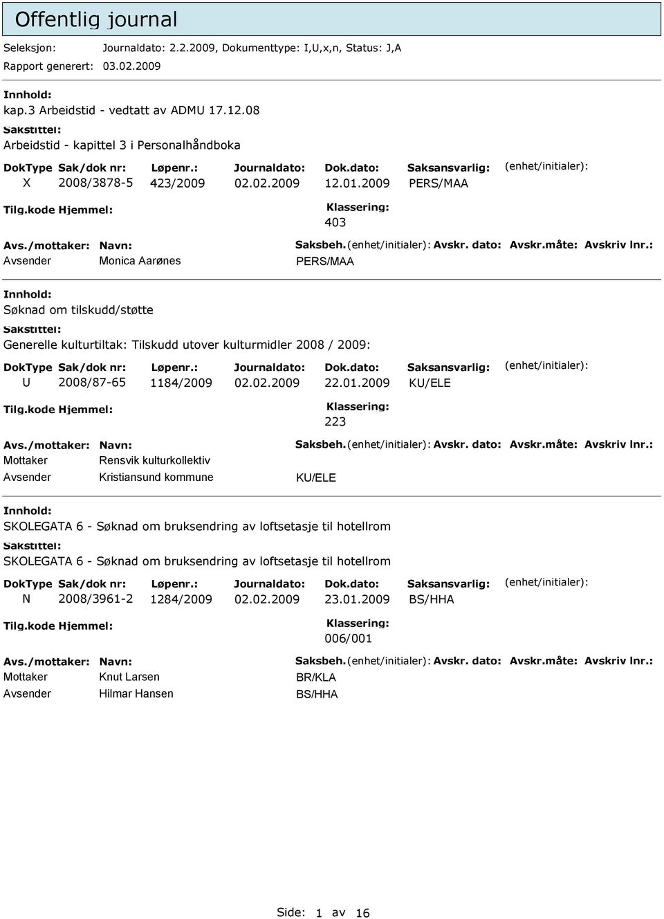 : Monica arønes PERS/M Søknad om tilskudd/støtte Generelle kulturtiltak: Tilskudd utover kulturmidler 2008 / 2009: 2008/87-65 1184/2009 22.01.2009 K/ELE 223 vs./mottaker: Navn: Saksbeh. vskr.