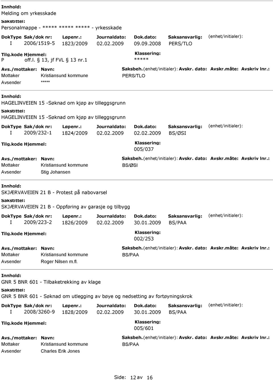 : BS/ØS Stig Johansen SKJÆRVVEEN 21 B - Protest på nabovarsel SKJÆRVVEEN 21 B - Oppføring av garasje og tilbygg 2009/223-2 1826/2009 BS/P 002/253 vs./mottaker: Navn: Saksbeh. vskr. dato: vskr.