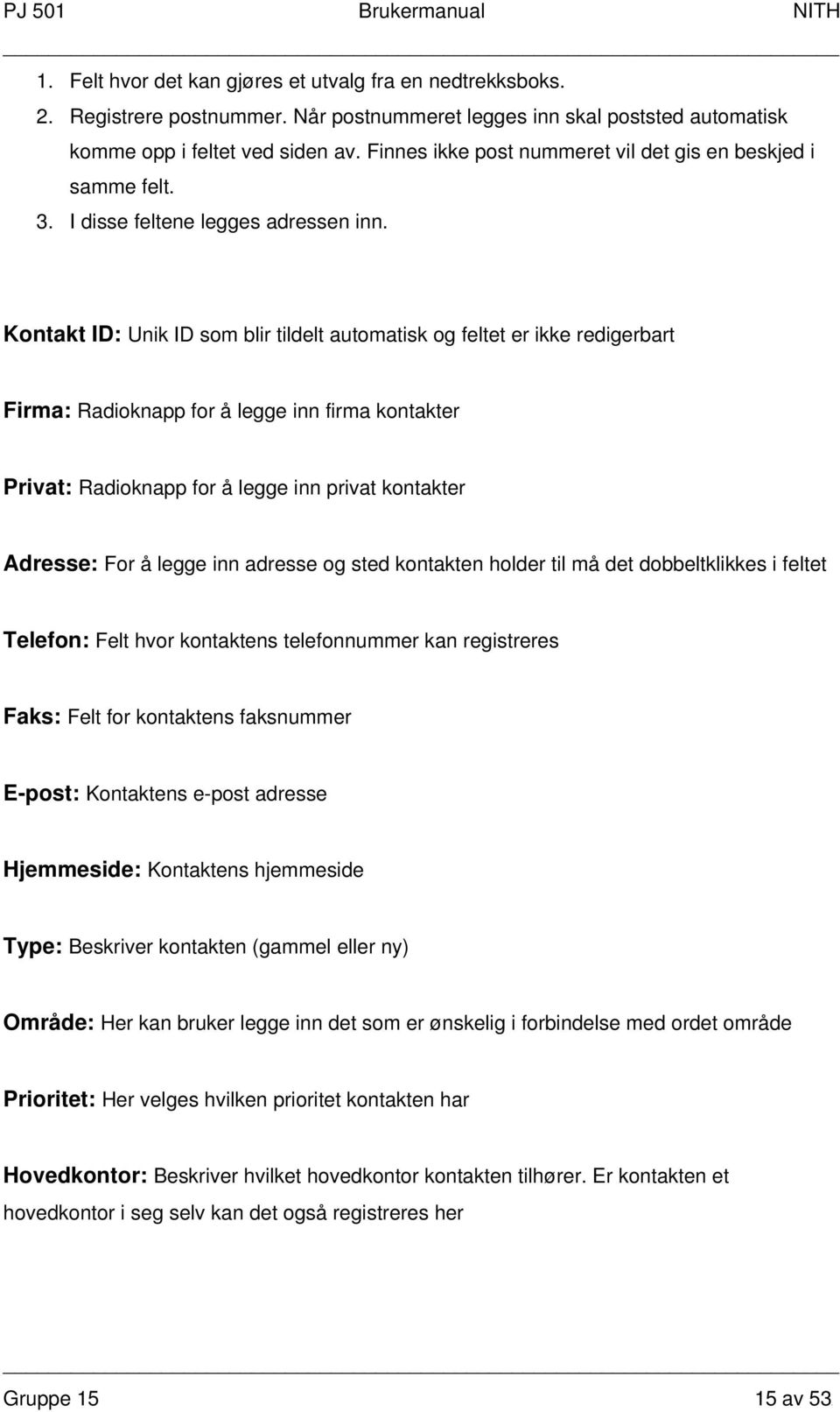 Kontakt ID: Unik ID som blir tildelt automatisk og feltet er ikke redigerbart Firma: Radioknapp for å legge inn firma kontakter Privat: Radioknapp for å legge inn privat kontakter Adresse: For å