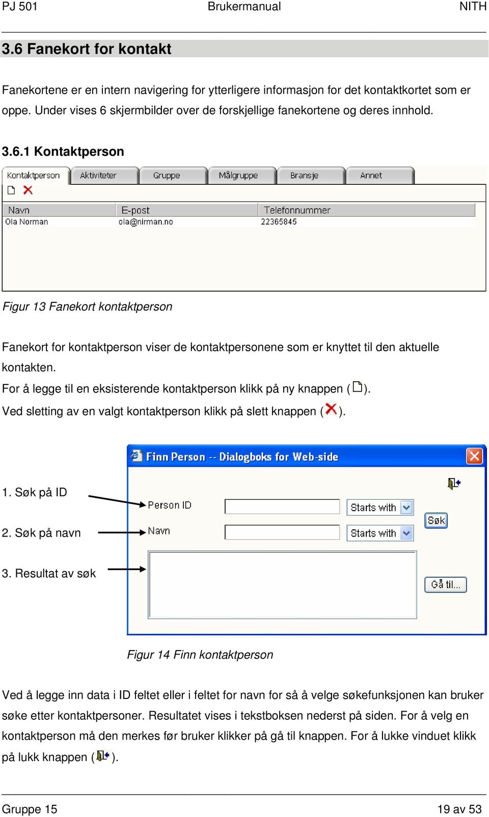 For å legge til en eksisterende kontaktperson klikk på ny knappen ( ). Ved sletting av en valgt kontaktperson klikk på slett knappen ( ). 1. Søk på ID 2. Søk på navn 3.