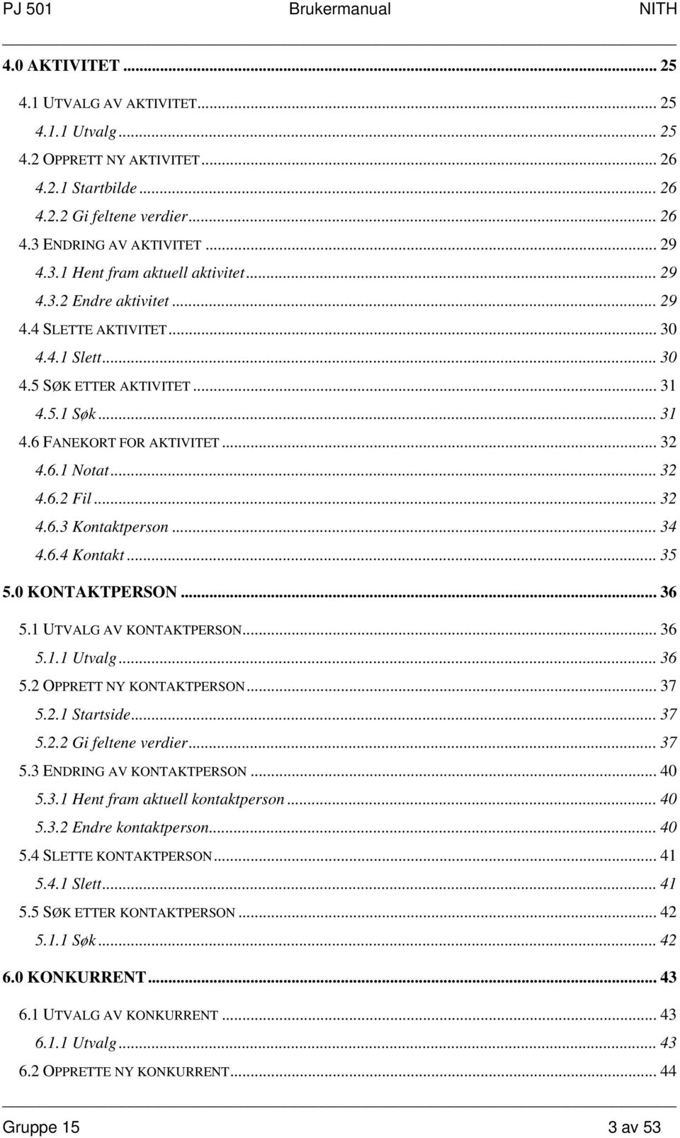 .. 34 4.6.4 Kontakt... 35 5.0 KONTAKTPERSON... 36 5.1 UTVALG AV KONTAKTPERSON... 36 5.1.1 Utvalg... 36 5.2 OPPRETT NY KONTAKTPERSON... 37 5.2.1 Startside...37 5.2.2 Gi feltene verdier... 37 5.3 ENDRING AV KONTAKTPERSON.