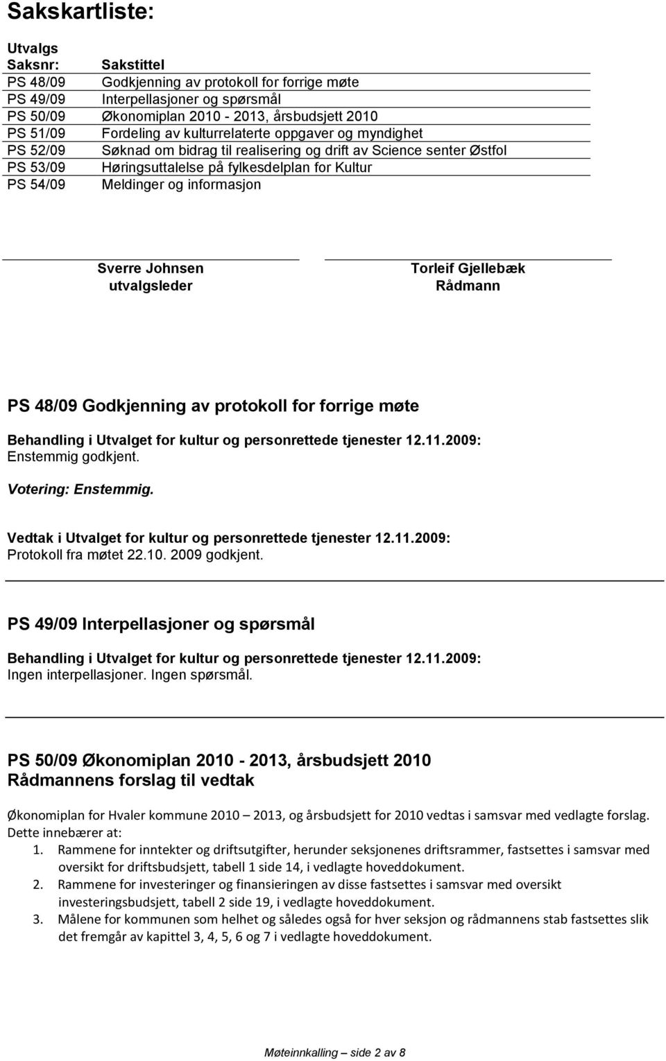 informasjon Sverre Johnsen utvalgsleder Torleif Gjellebæk Rådmann PS 48/09 Godkjenning av protokoll for forrige møte Enstemmig godkjent. Vedtak i Utvalget for kultur og personrettede tjenester 12.11.