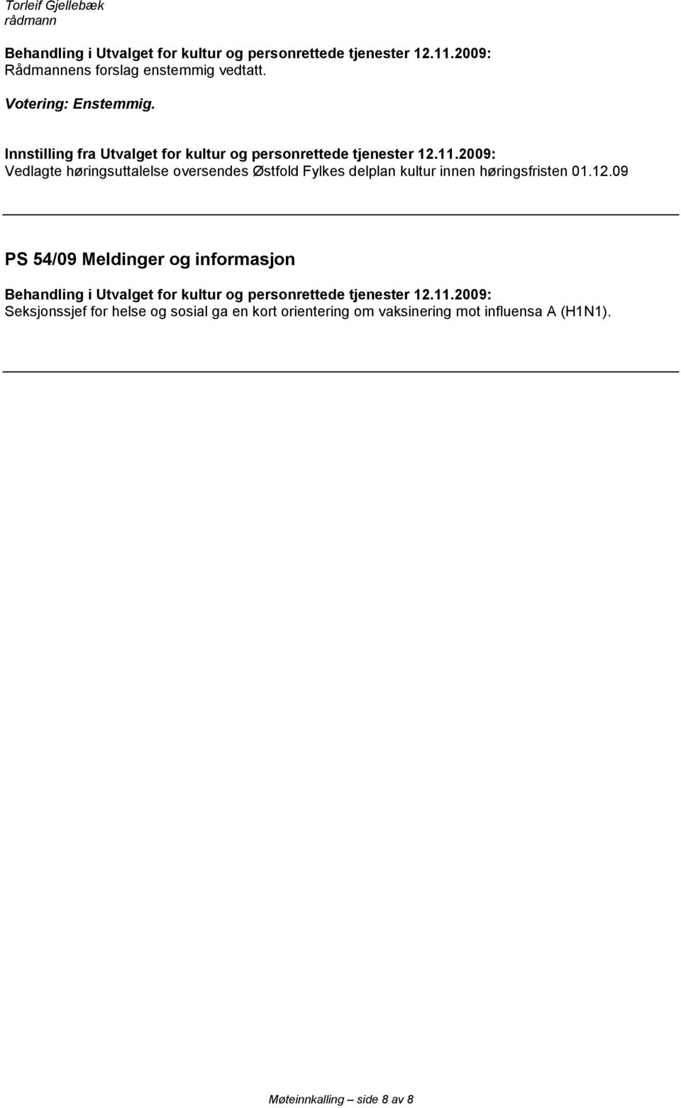 2009: Vedlagte høringsuttalelse oversendes Østfold Fylkes delplan kultur innen høringsfristen 01.