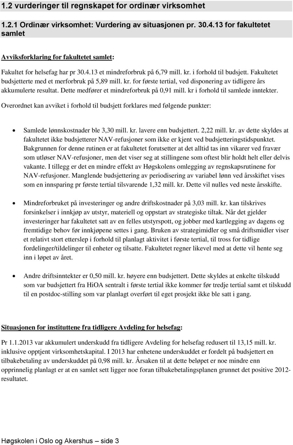 Fakultetet budsjetterte med et merforbruk på 5,89 mill. kr. for første tertial, ved disponering av tidligere års akkumulerte resultat. Dette medfører et mindreforbruk på 0,91 mill.