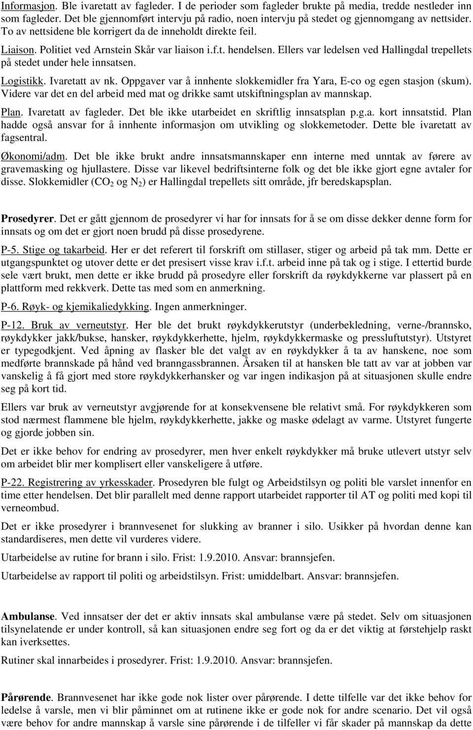 Politiet ved Arnstein Skår var liaison i.f.t. hendelsen. Ellers var ledelsen ved Hallingdal trepellets på stedet under hele innsatsen. Logistikk. Ivaretatt av nk.