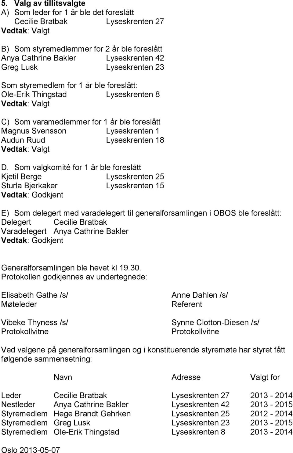 Som valgkomité for 1 år ble foreslått Kjetil Berge Lyseskrenten 25 Sturla Bjerkaker Lyseskrenten 15 E) Som delegert med varadelegert til generalforsamlingen i OBOS ble foreslått: Delegert Cecilie