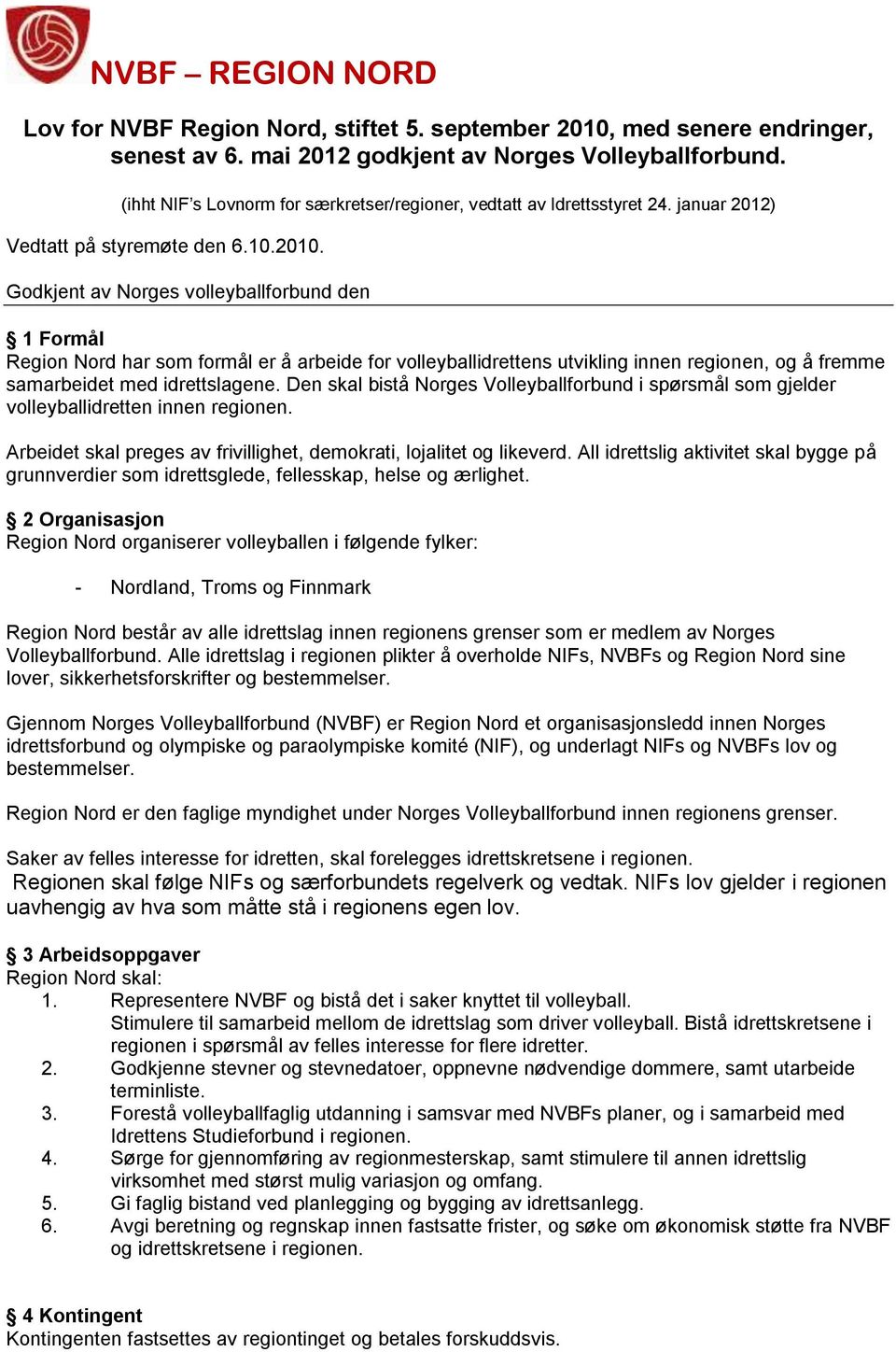 Godkjent av Norges volleyballforbund den 1 Formål Region Nord har som formål er å arbeide for volleyballidrettens utvikling innen regionen, og å fremme samarbeidet med idrettslagene.