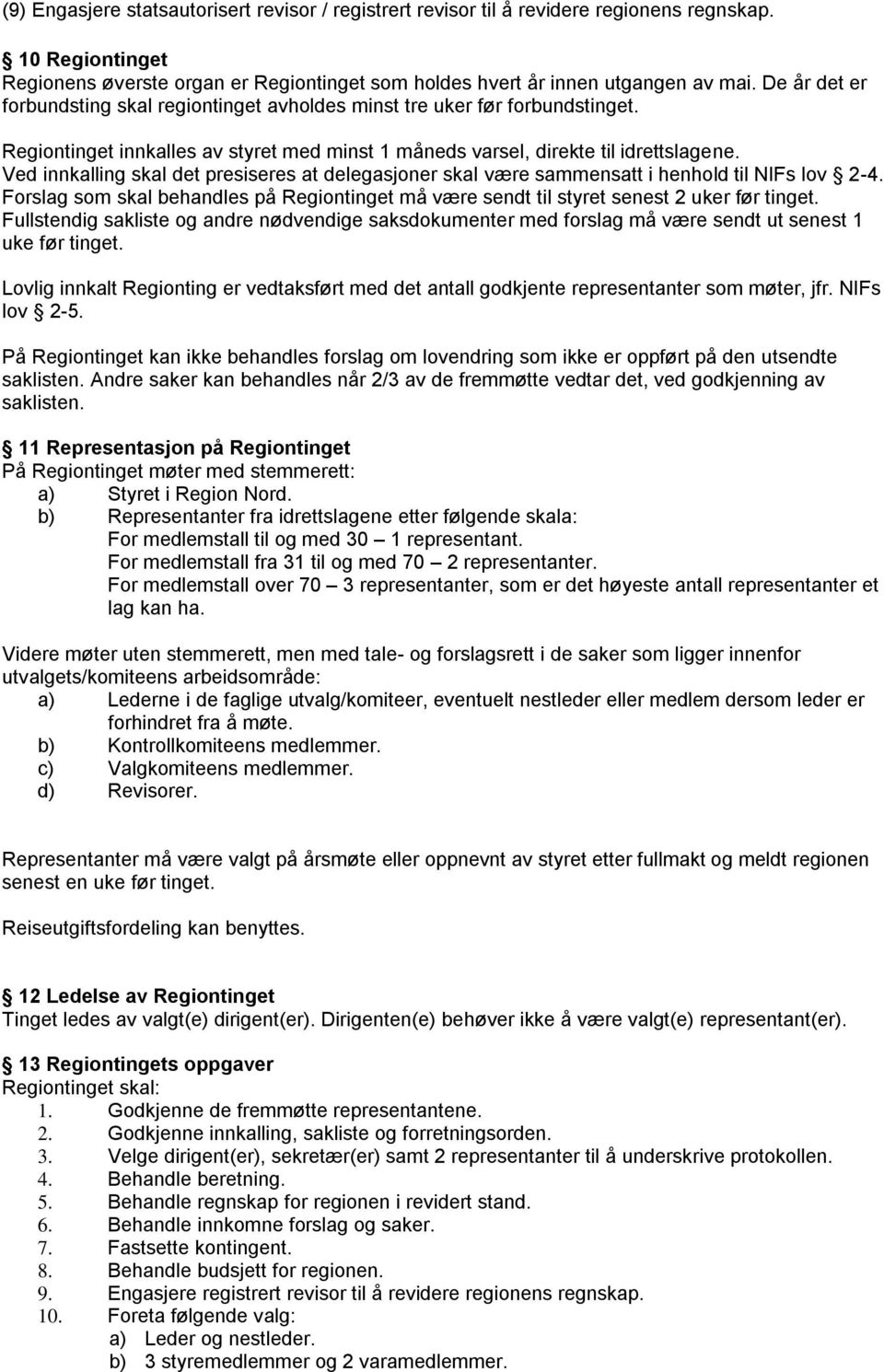 Ved innkalling skal det presiseres at delegasjoner skal være sammensatt i henhold til NIFs lov 2-4. Forslag som skal behandles på Regiontinget må være sendt til styret senest 2 uker før tinget.