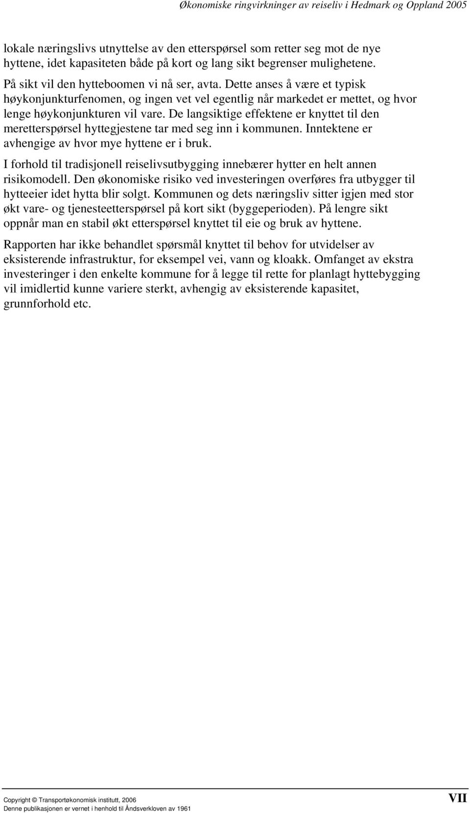 De langsiktige effektene er knyttet til den meretterspørsel hyttegjestene tar med seg inn i kommunen. Inntektene er avhengige av hvor mye hyttene er i bruk.