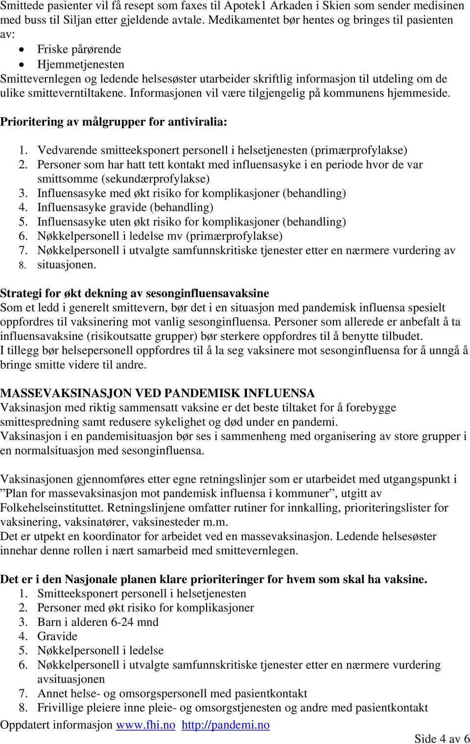 smitteverntiltakene. Informasjonen vil være tilgjengelig på kommunens hjemmeside. Prioritering av målgrupper for antiviralia: 1.