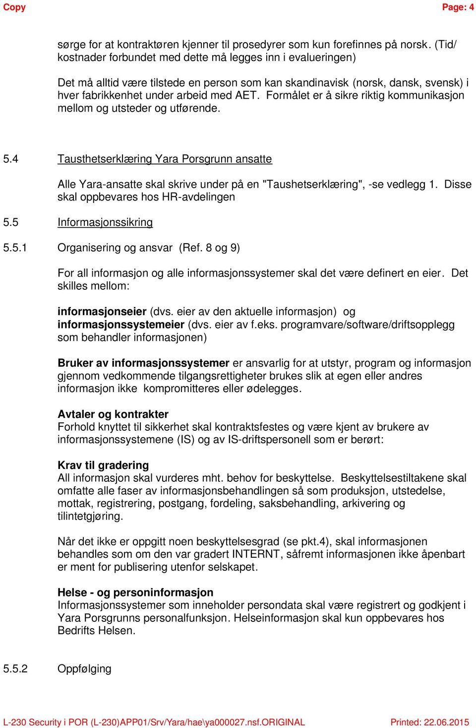 Formålet er å sikre riktig kommunikasjon mellom og utsteder og utførende. 5.4 Tausthetserklæring Yara Porsgrunn ansatte Alle Yara-ansatte skal skrive under på en "Taushetserklæring", -se vedlegg 1.