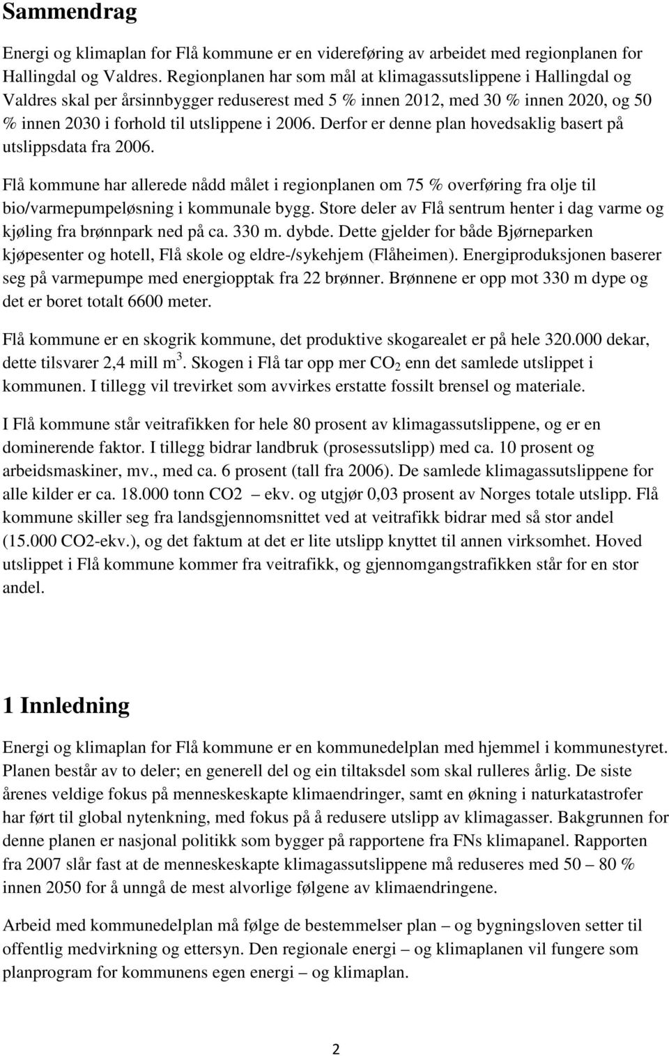 Derfor er denne plan hovedsaklig basert på utslippsdata fra 2006. Flå kommune har allerede nådd målet i regionplanen om 75 % overføring fra olje til bio/varmepumpeløsning i kommunale bygg.