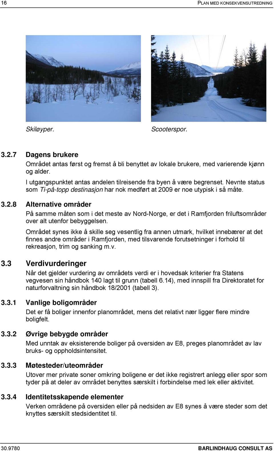 09 er noe utypisk i så måte. 3.2.8 Alternative områder På samme måten som i det meste av Nord-Norge, er det i Ramfjorden friluftsområder over alt utenfor bebyggelsen.