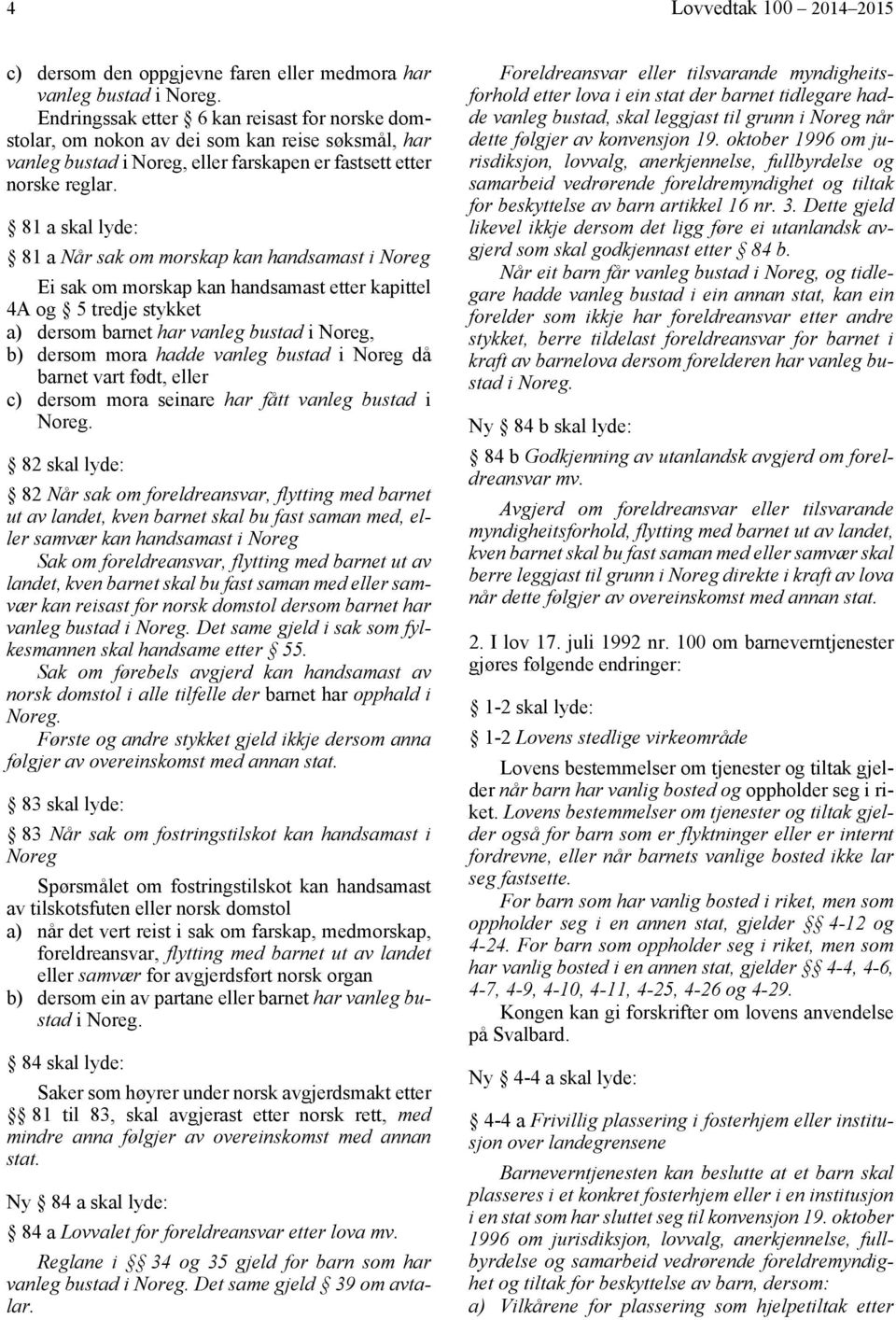 81 a skal lyde: 81 a Når sak om morskap kan handsamast i Noreg Ei sak om morskap kan handsamast etter kapittel 4A og 5 tredje stykket a) dersom barnet har vanleg bustad i Noreg, b) dersom mora hadde