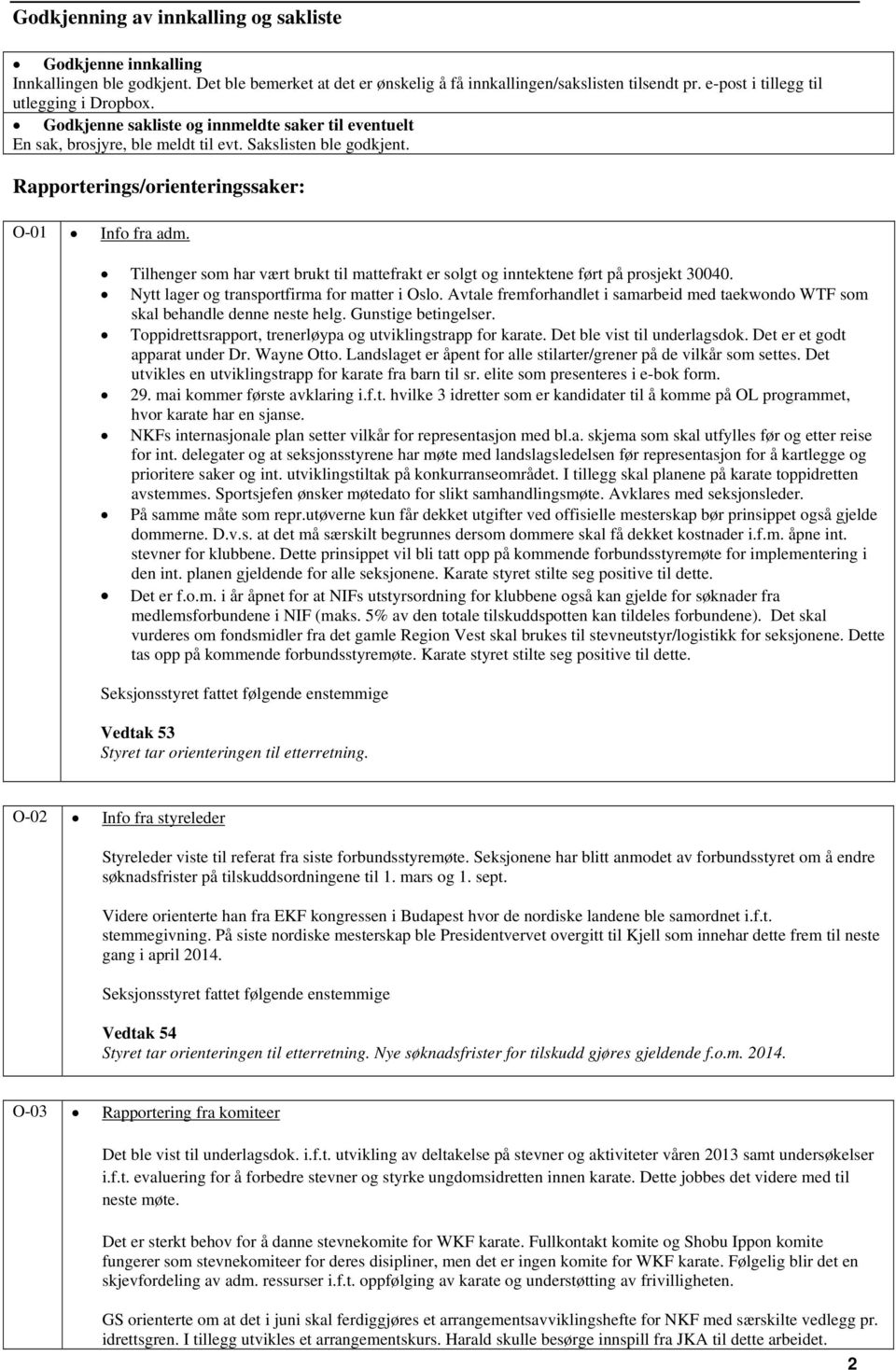 Rapporterings/orienteringssaker: O-01 Info fra adm. Tilhenger som har vært brukt til mattefrakt er solgt og inntektene ført på prosjekt 30040. Nytt lager og transportfirma for matter i Oslo.