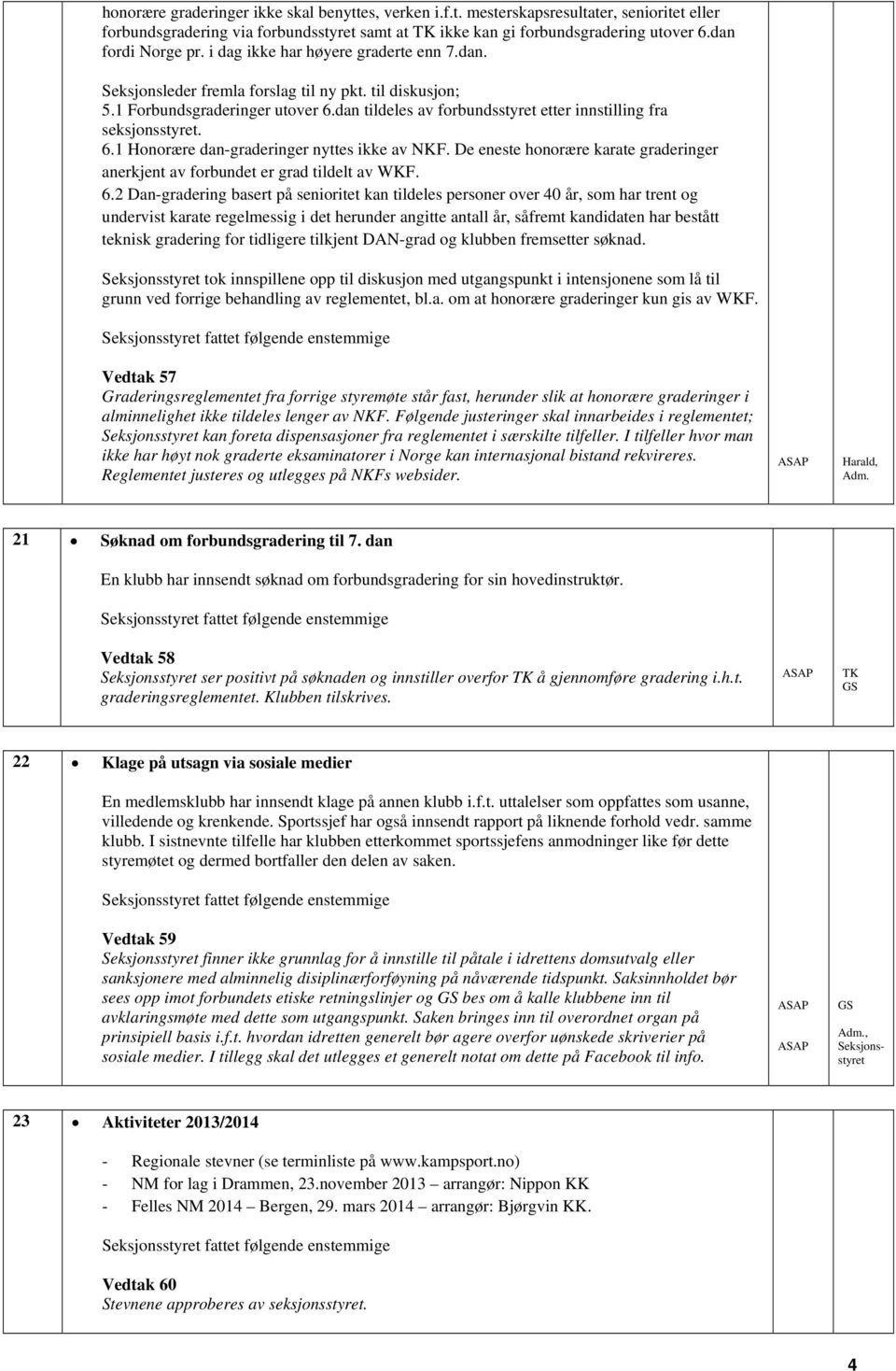 dan tildeles av forbundsstyret etter innstilling fra seksjonsstyret. 6.1 Honorære dan-graderinger nyttes ikke av NKF.