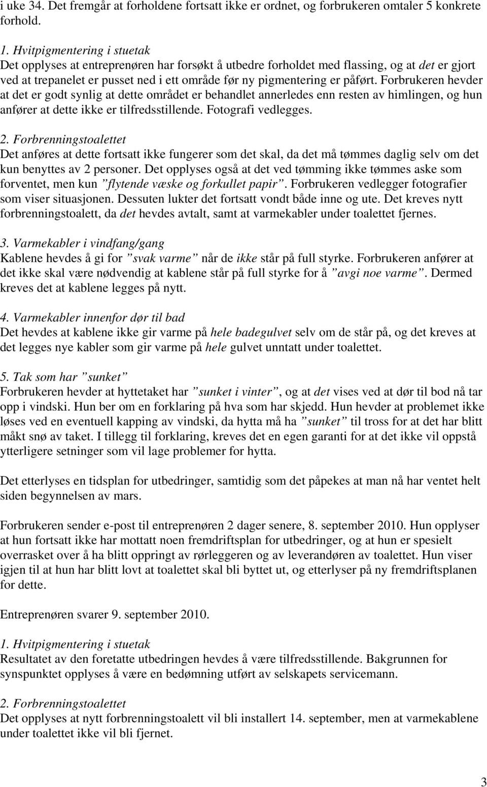 Forbrukeren hevder at det er godt synlig at dette området er behandlet annerledes enn resten av himlingen, og hun anfører at dette ikke er tilfredsstillende. Fotografi vedlegges. 2.