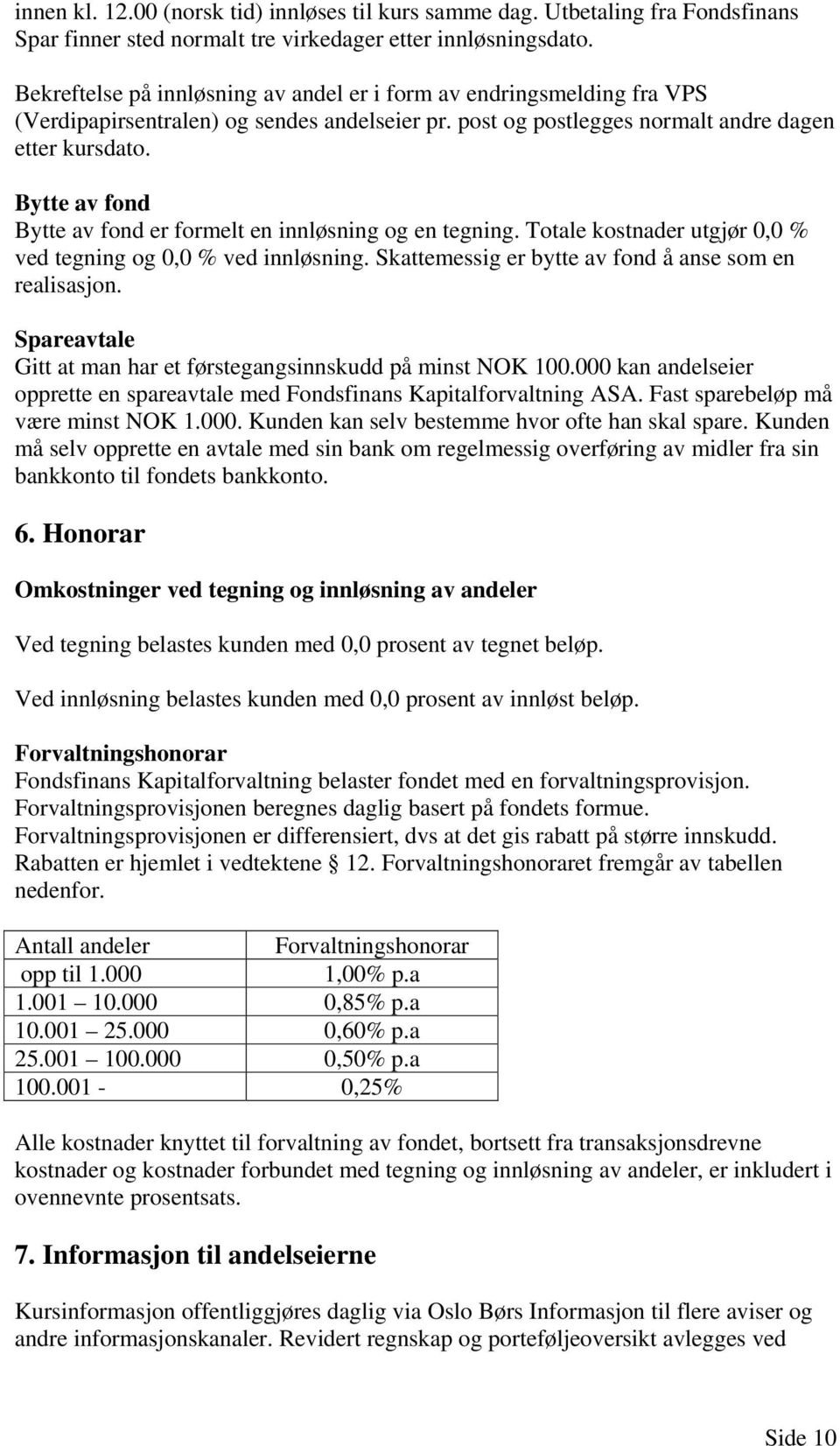 Bytte av fond Bytte av fond er formelt en innløsning og en tegning. Totale kostnader utgjør 0,0 % ved tegning og 0,0 % ved innløsning. Skattemessig er bytte av fond å anse som en realisasjon.