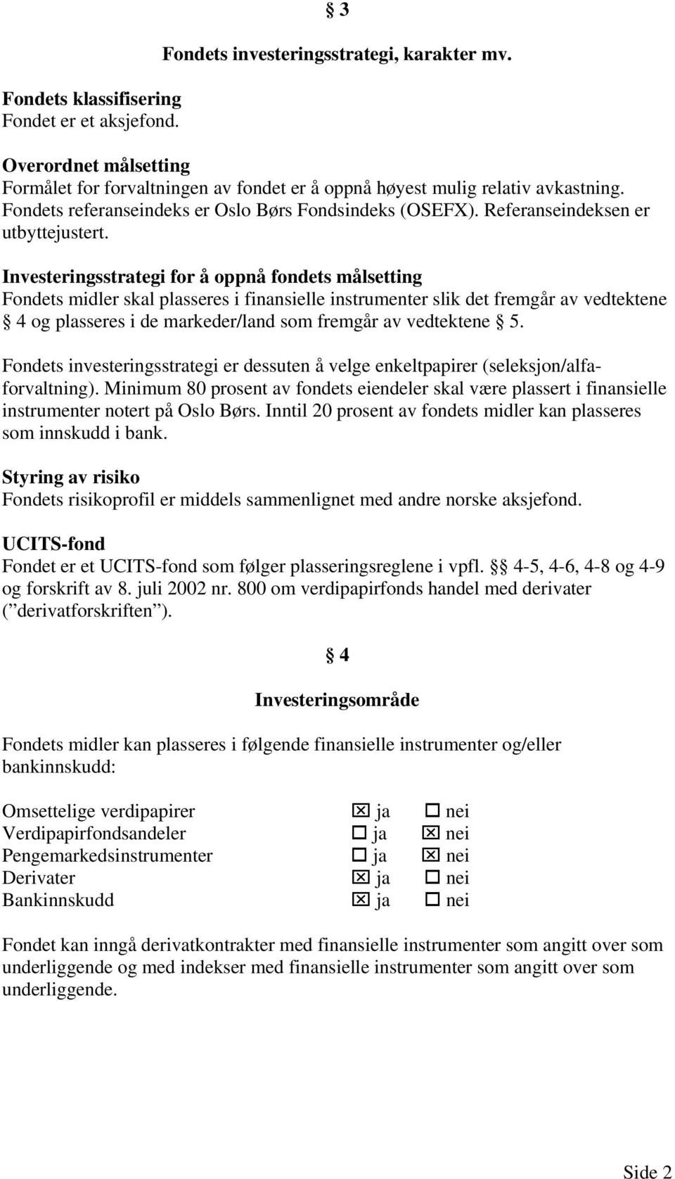 Investeringsstrategi for å oppnå fondets målsetting Fondets midler skal plasseres i finansielle instrumenter slik det fremgår av vedtektene 4 og plasseres i de markeder/land som fremgår av vedtektene