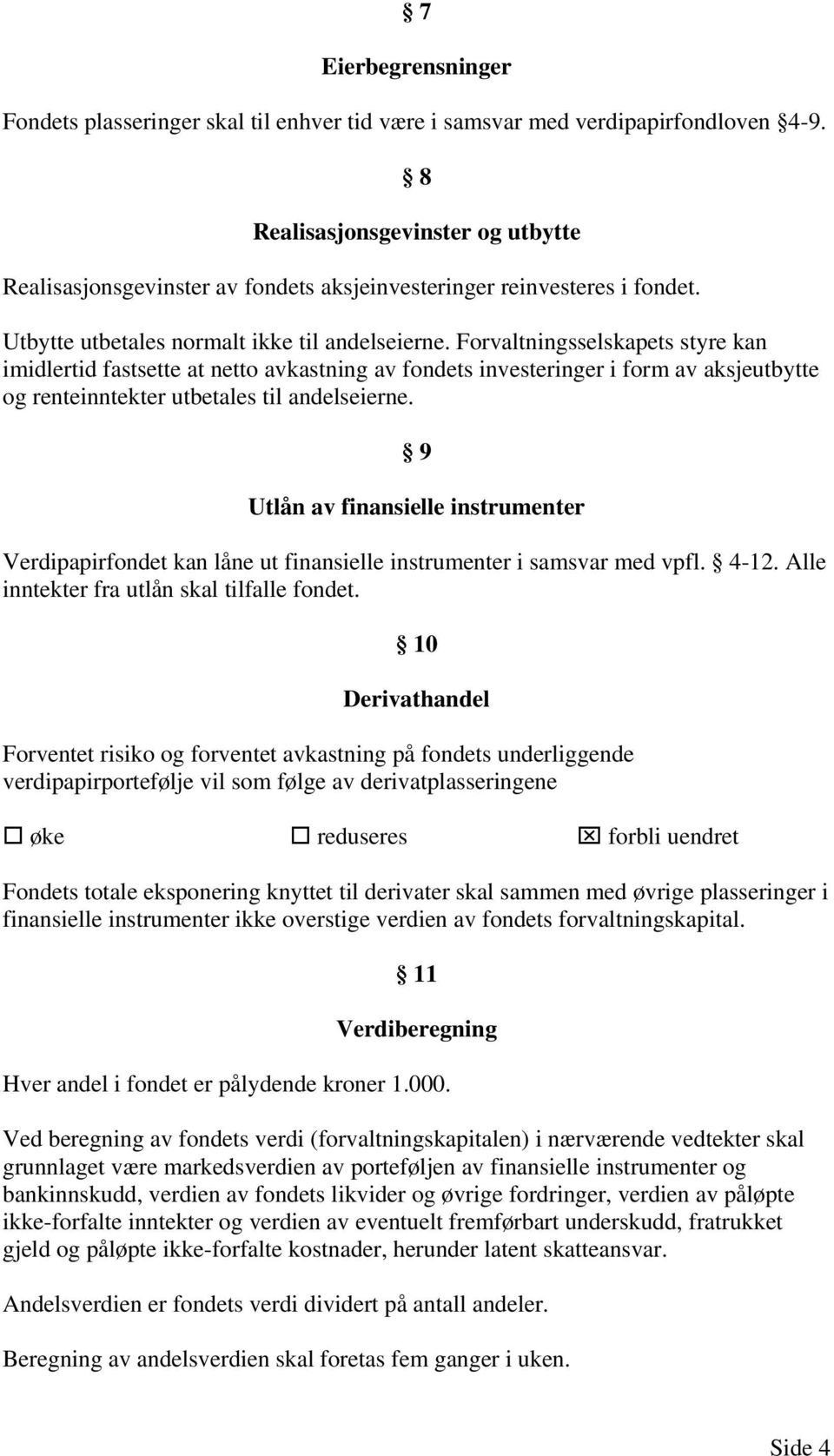 Forvaltningsselskapets styre kan imidlertid fastsette at netto avkastning av fondets investeringer i form av aksjeutbytte og renteinntekter utbetales til andelseierne.