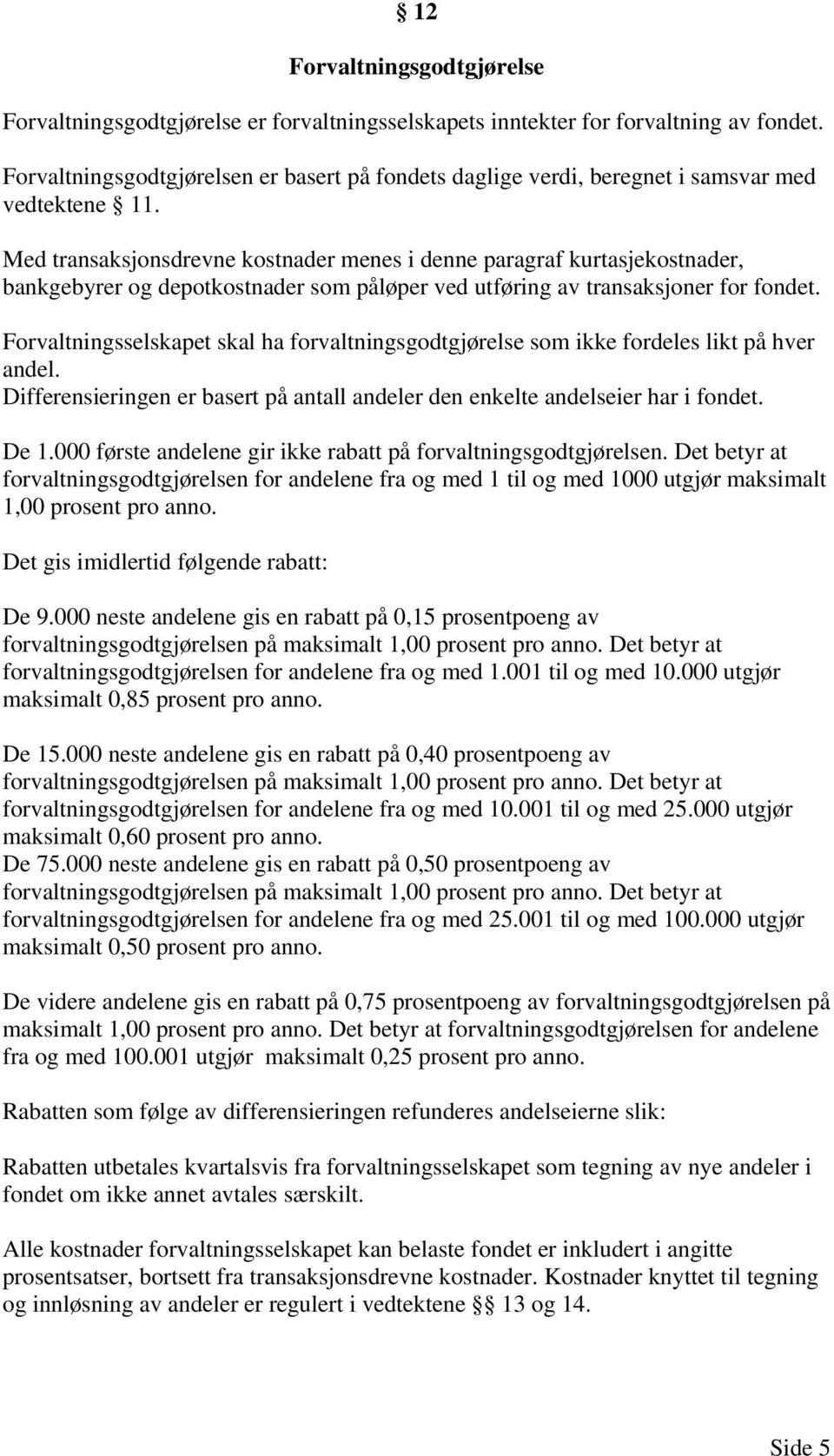 Med transaksjonsdrevne kostnader menes i denne paragraf kurtasjekostnader, bankgebyrer og depotkostnader som påløper ved utføring av transaksjoner for fondet.