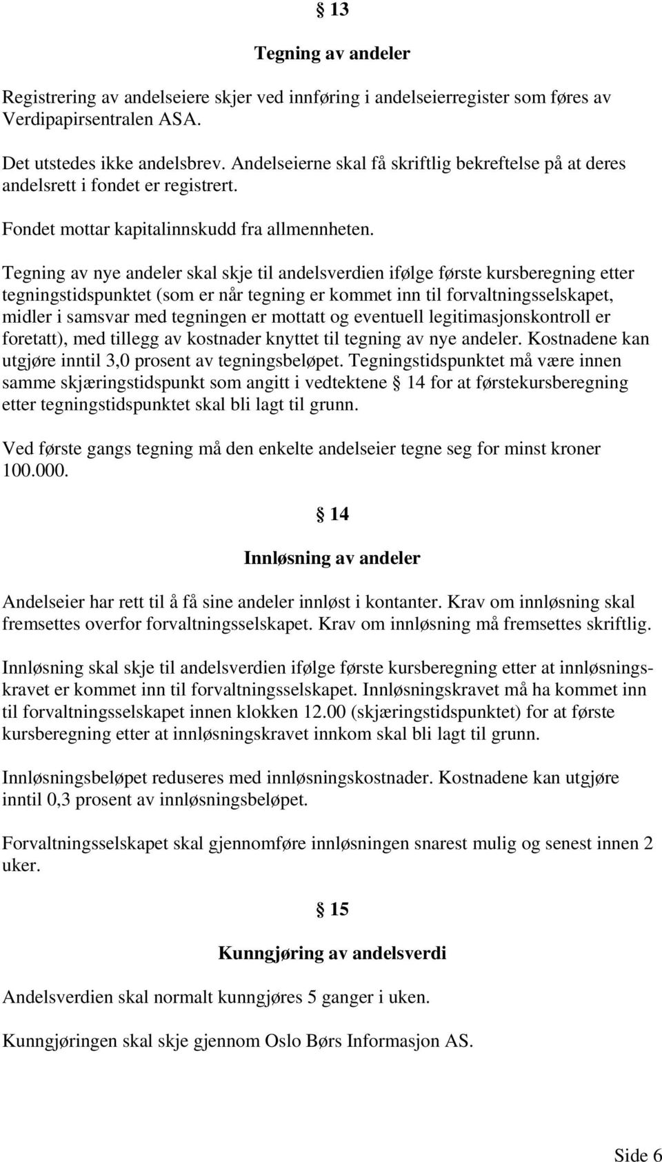 Tegning av nye andeler skal skje til andelsverdien ifølge første kursberegning etter tegningstidspunktet (som er når tegning er kommet inn til forvaltningsselskapet, midler i samsvar med tegningen er