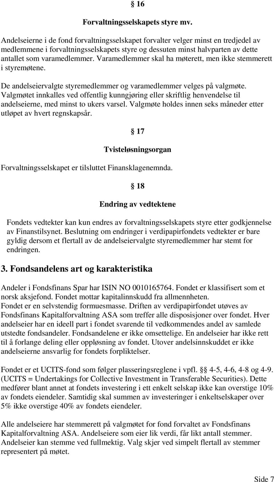 Varamedlemmer skal ha møterett, men ikke stemmerett i styremøtene. De andelseiervalgte styremedlemmer og varamedlemmer velges på valgmøte.