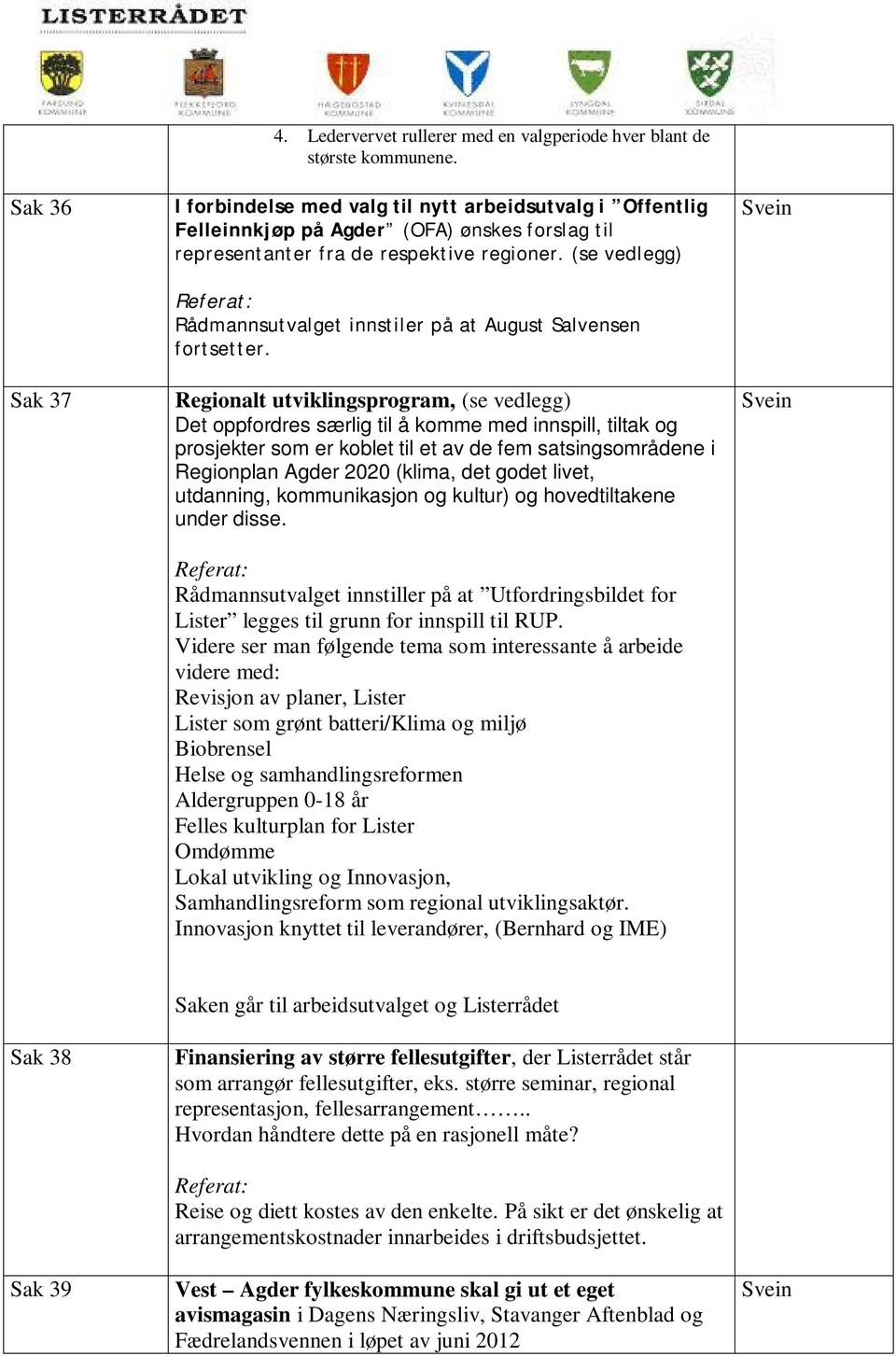 (se vedlegg) Rådmannsutvalget innstiler på at August Salvensen fortsetter.