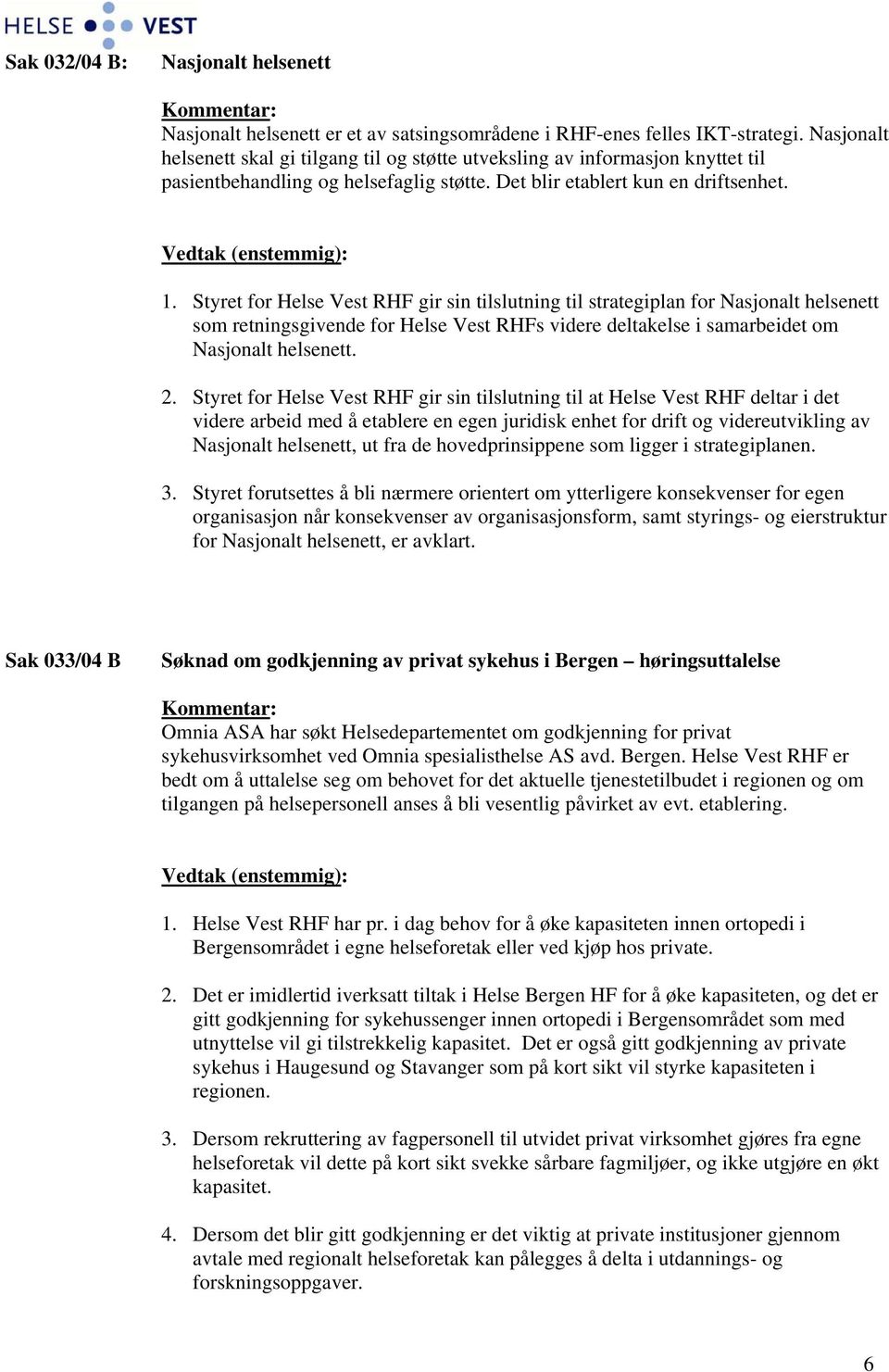 Styret for Helse Vest RHF gir sin tilslutning til strategiplan for Nasjonalt helsenett som retningsgivende for Helse Vest RHFs videre deltakelse i samarbeidet om Nasjonalt helsenett. 2.