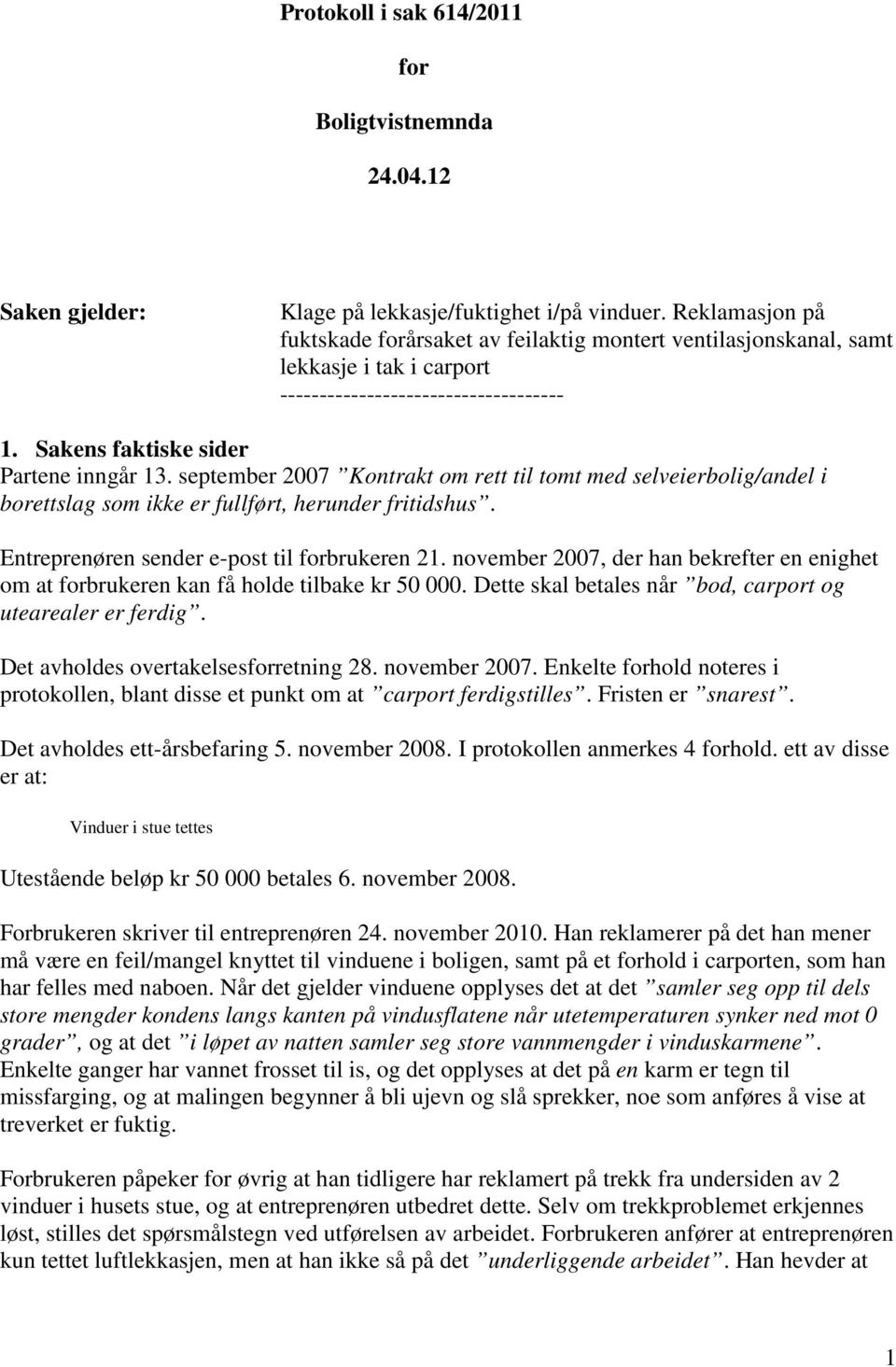 september 2007 Kontrakt om rett til tomt med selveierbolig/andel i borettslag som ikke er fullført, herunder fritidshus. Entreprenøren sender e-post til forbrukeren 21.