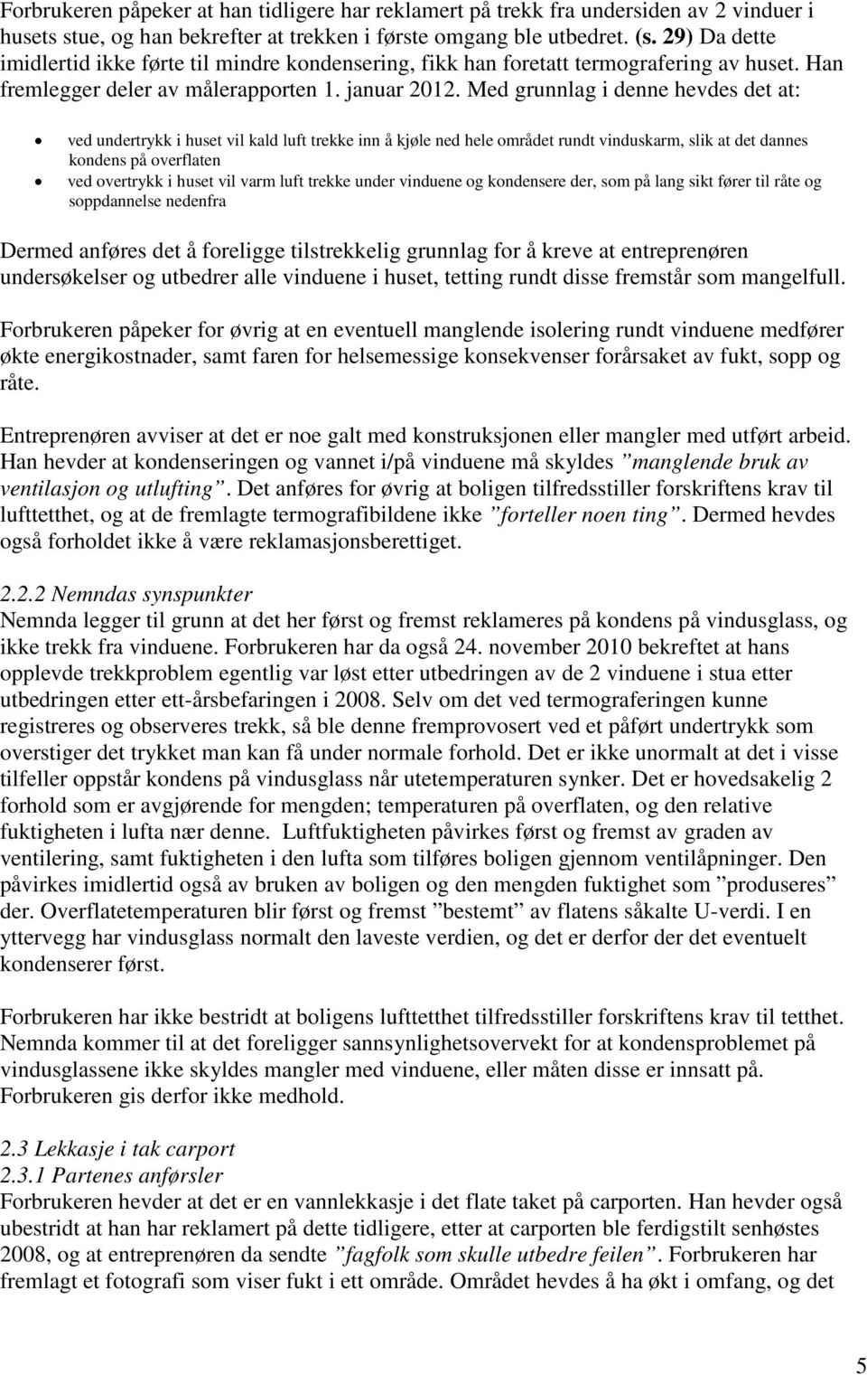 Med grunnlag i denne hevdes det at: ved undertrykk i huset vil kald luft trekke inn å kjøle ned hele området rundt vinduskarm, slik at det dannes kondens på overflaten ved overtrykk i huset vil varm