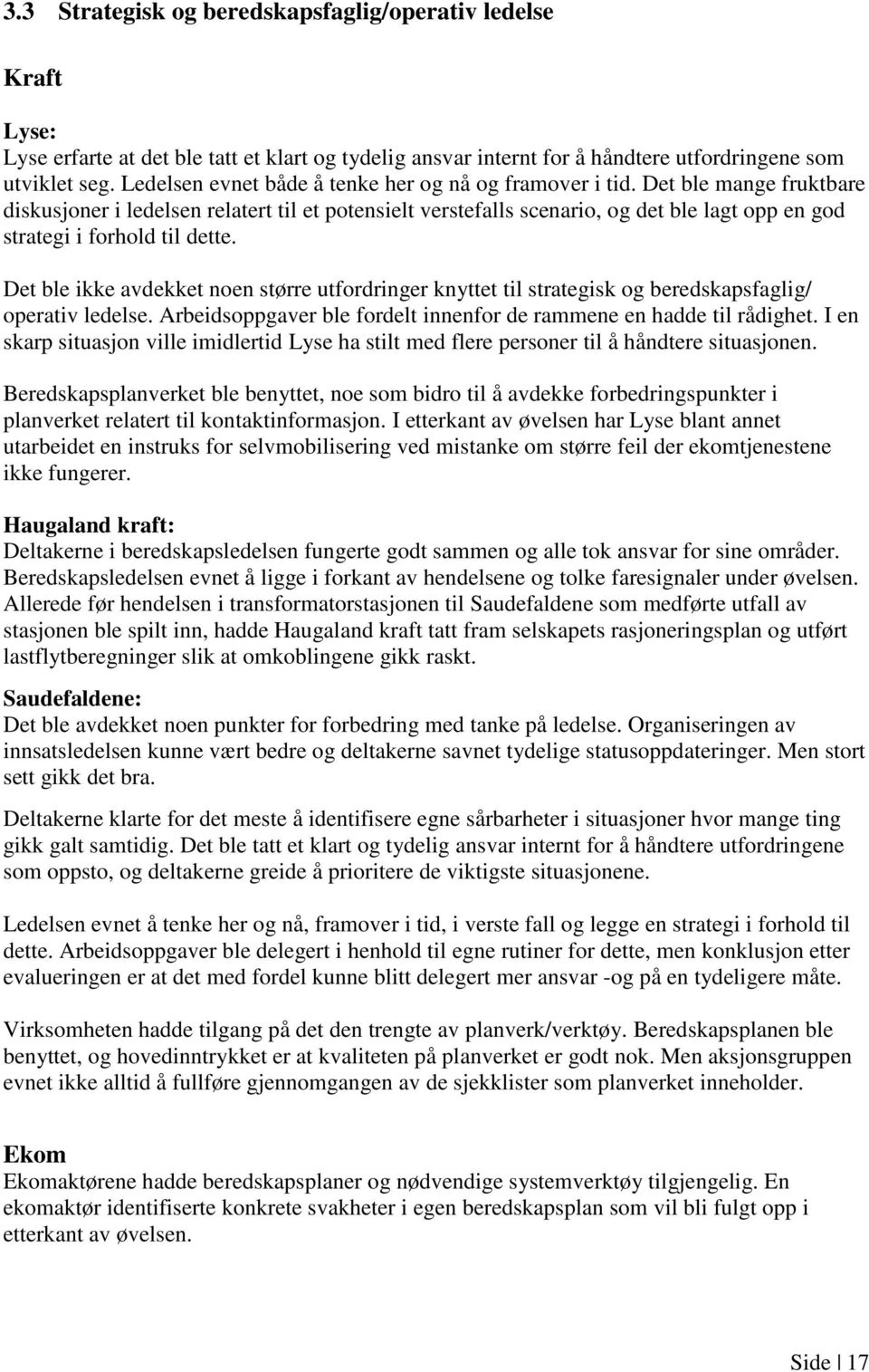 Det ble mange fruktbare diskusjoner i ledelsen relatert til et potensielt verstefalls scenario, og det ble lagt opp en god strategi i forhold til dette.