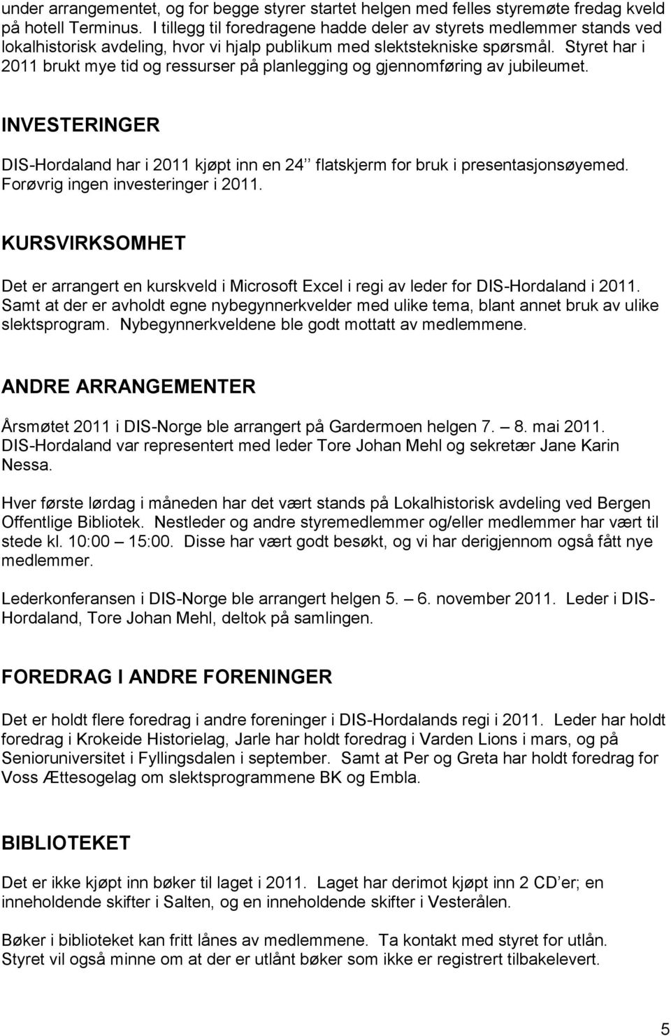 Styret har i 2011 brukt mye tid og ressurser på planlegging og gjennomføring av jubileumet. INVESTERINGER DIS-Hordaland har i 2011 kjøpt inn en 24 flatskjerm for bruk i presentasjonsøyemed.