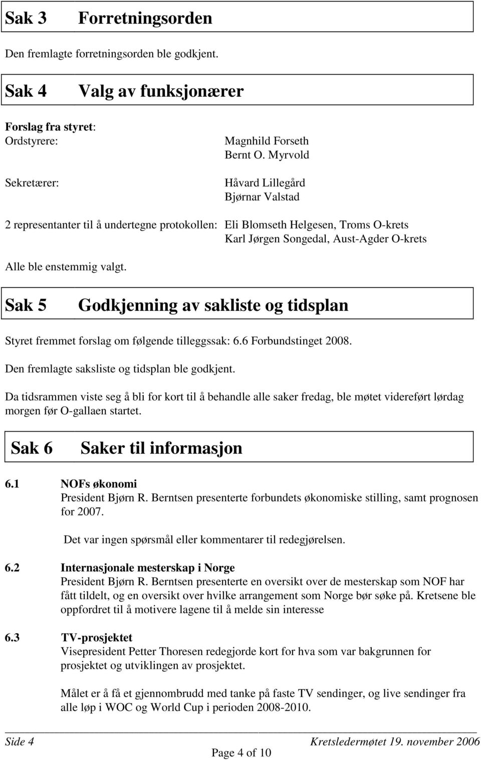 Sak 5 Godkjenning av sakliste og tidsplan Styret fremmet forslag om følgende tilleggssak: 6.6 Forbundstinget 2008. Den fremlagte saksliste og tidsplan ble godkjent.