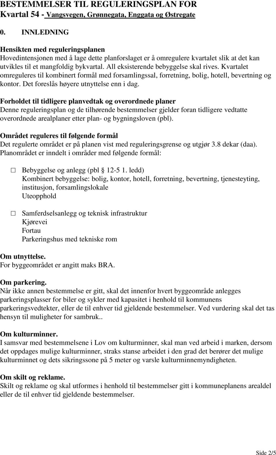 All eksisterende bebyggelse skal rives. Kvartalet omreguleres til kombinert formål med forsamlingssal, forretning, bolig, hotell, bevertning og kontor. Det foreslås høyere utnyttelse enn i dag.