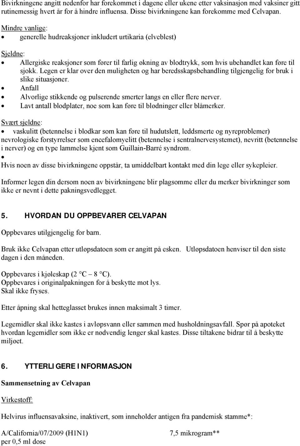 Legen er klar over den muligheten og har beredsskapsbehandling tilgjengelig for bruk i slike situasjoner. Anfall Alvorlige stikkende og pulserende smerter langs en eller flere nerver.