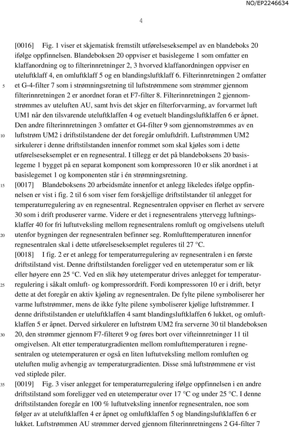 Filterinnretningen 2 omfatter et G-4-filter 7 som i strømningsretning til luftstrømmene som strømmer gjennom filterinnretningen 2 er anordnet foran et F7-filter 8.