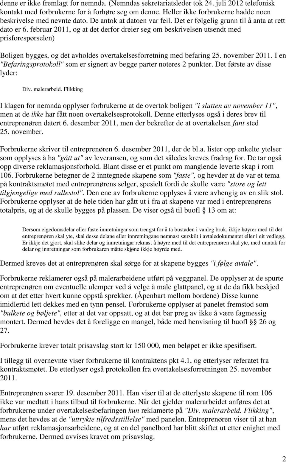 februar 2011, og at det derfor dreier seg om beskrivelsen utsendt med prisforespørselen) Boligen bygges, og det avholdes overtakelsesforretning med befaring 25. november 2011.