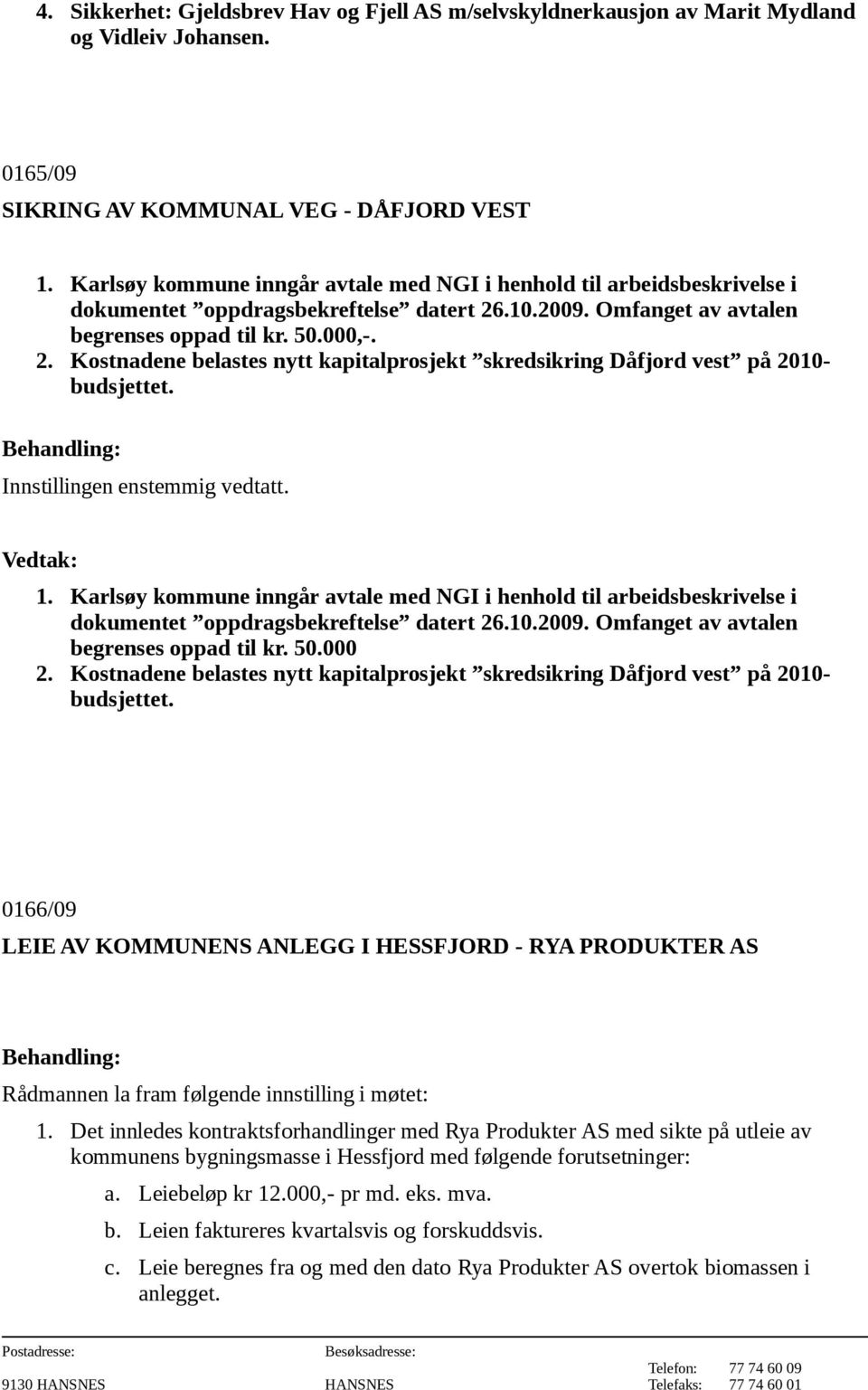 .10.2009. Omfanget av avtalen begrenses oppad til kr. 50.000,-. 2. Kostnadene belastes nytt kapitalprosjekt skredsikring Dåfjord vest på 2010- budsjettet. 1. .10.2009. Omfanget av avtalen begrenses oppad til kr. 50.000 2.