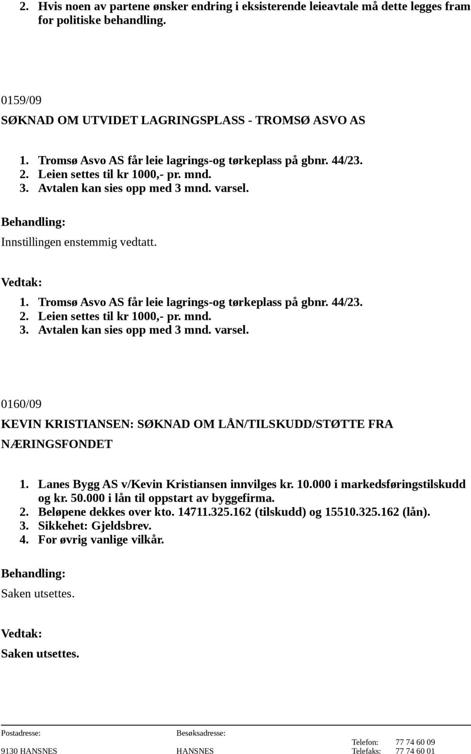 44/23. 2. Leien settes til kr 1000,- pr. mnd. 3. Avtalen kan sies opp med 3 mnd. varsel. 0160/09 KEVIN KRISTIANSEN: SØKNAD OM LÅN/TILSKUDD/STØTTE FRA NÆRINGSFONDET 1.
