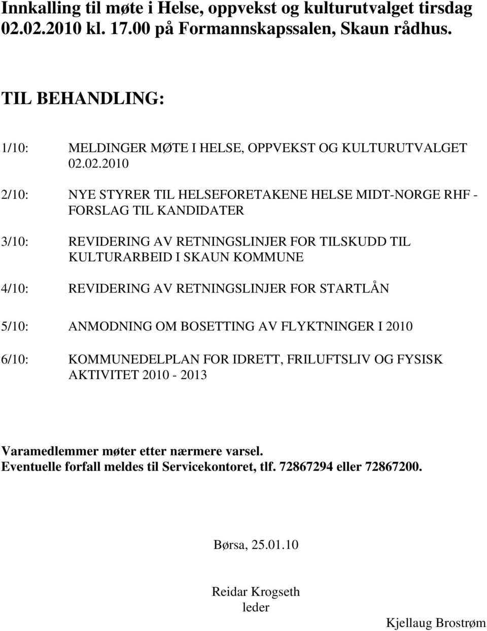 02.2010 2/10: NYE STYRER TIL HELSEFORETAKENE HELSE MIDT-NORGE RHF - FORSLAG TIL KANDIDATER 3/10: REVIDERING AV RETNINGSLINJER FOR TILSKUDD TIL KULTURARBEID I 4/10: REVIDERING