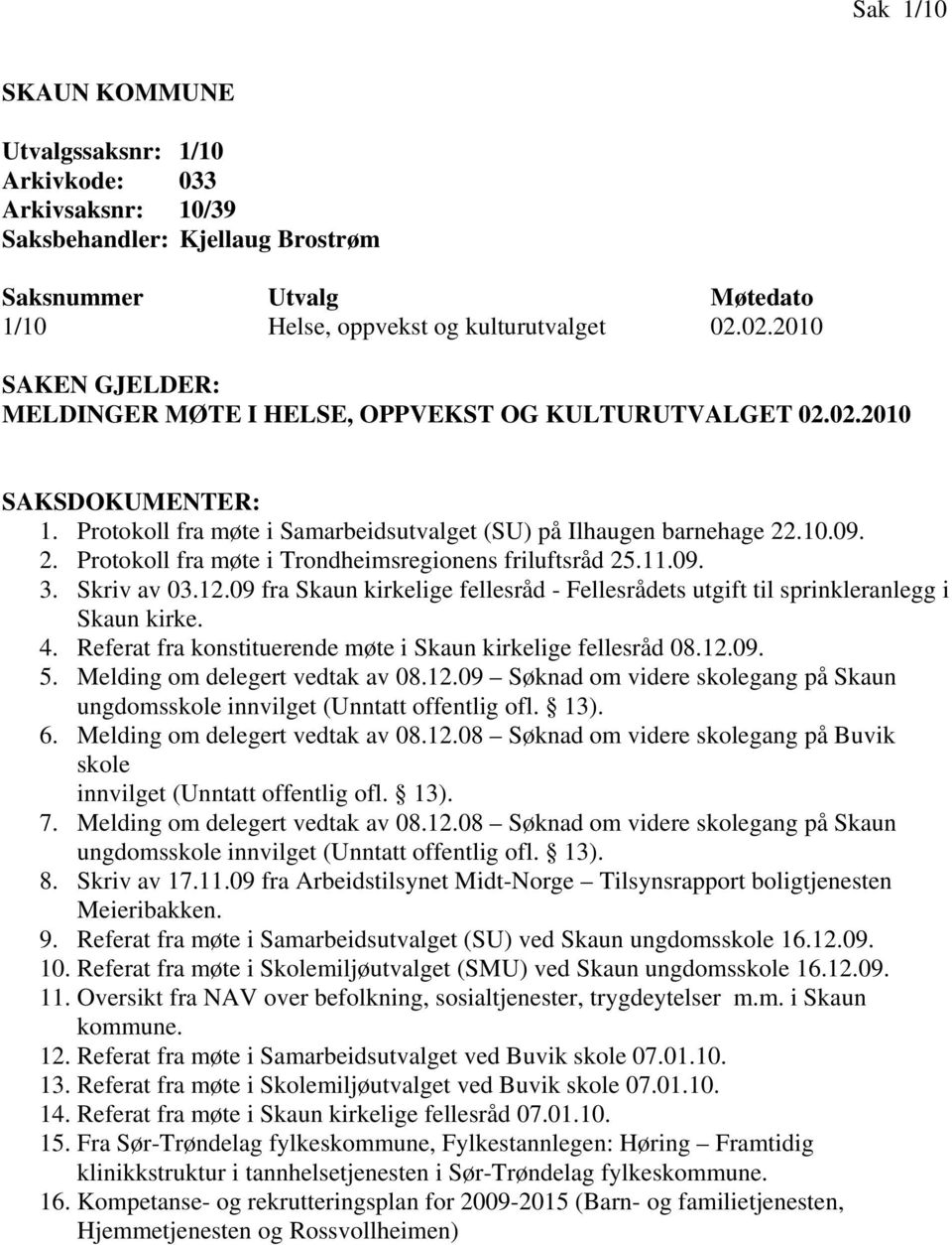 09 fra Skaun kirkelige fellesråd - Fellesrådets utgift til sprinkleranlegg i Skaun kirke. 4. Referat fra konstituerende møte i Skaun kirkelige fellesråd 08.12.09. 5. Melding om delegert vedtak av 08.