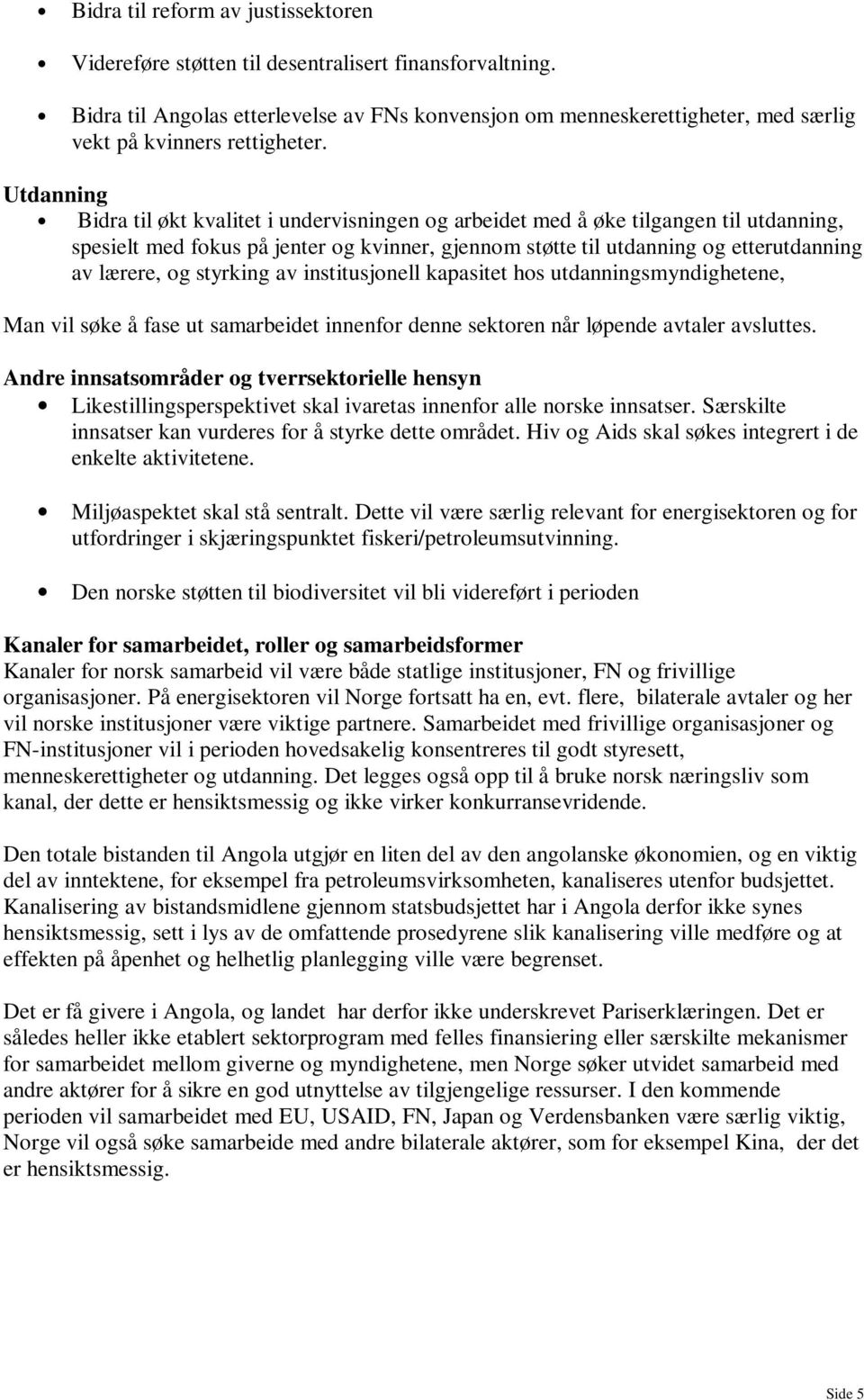 Utdanning Bidra til økt kvalitet i undervisningen og arbeidet med å øke tilgangen til utdanning, spesielt med fokus på jenter og kvinner, gjennom støtte til utdanning og etterutdanning av lærere, og