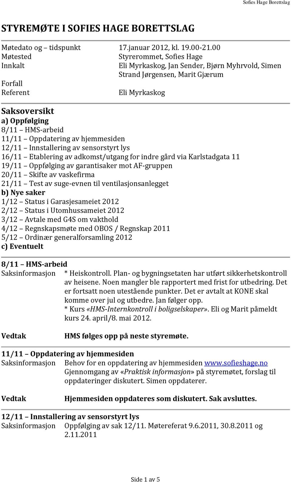 11/11 Oppdatering av hjemmesiden 12/11 Innstallering av sensorstyrt lys 16/11 Etablering av adkomst/utgang for indre gård via Karlstadgata 11 19/11 Oppfølging av garantisaker mot AF-gruppen 20/11