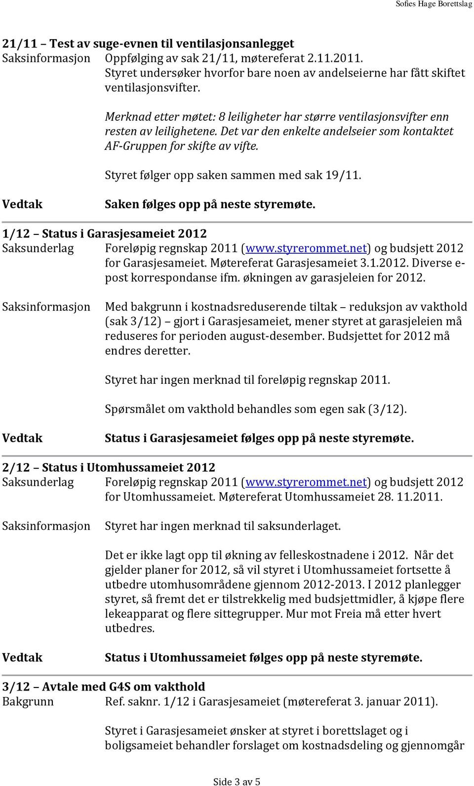 Styret følger opp saken sammen med sak 19/11. 1/12 Status i Garasjesameiet 2012 Saksunderlag Foreløpig regnskap 2011 (www.styrerommet.net) og budsjett 2012 for Garasjesameiet.