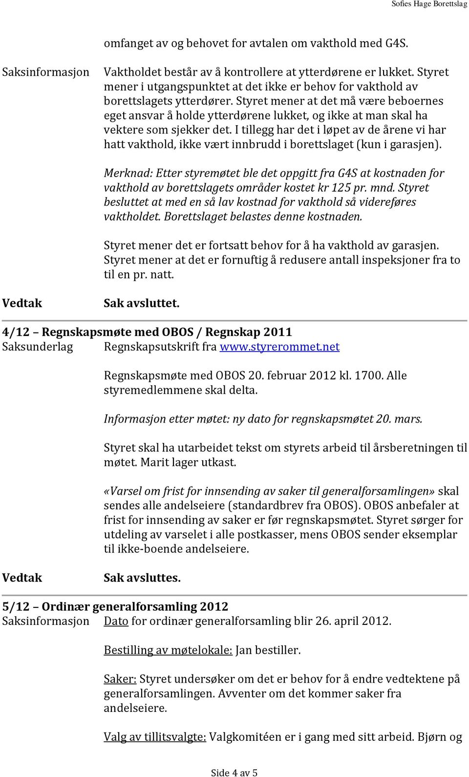 Styret mener at det må være beboernes eget ansvar å holde ytterdørene lukket, og ikke at man skal ha vektere som sjekker det.