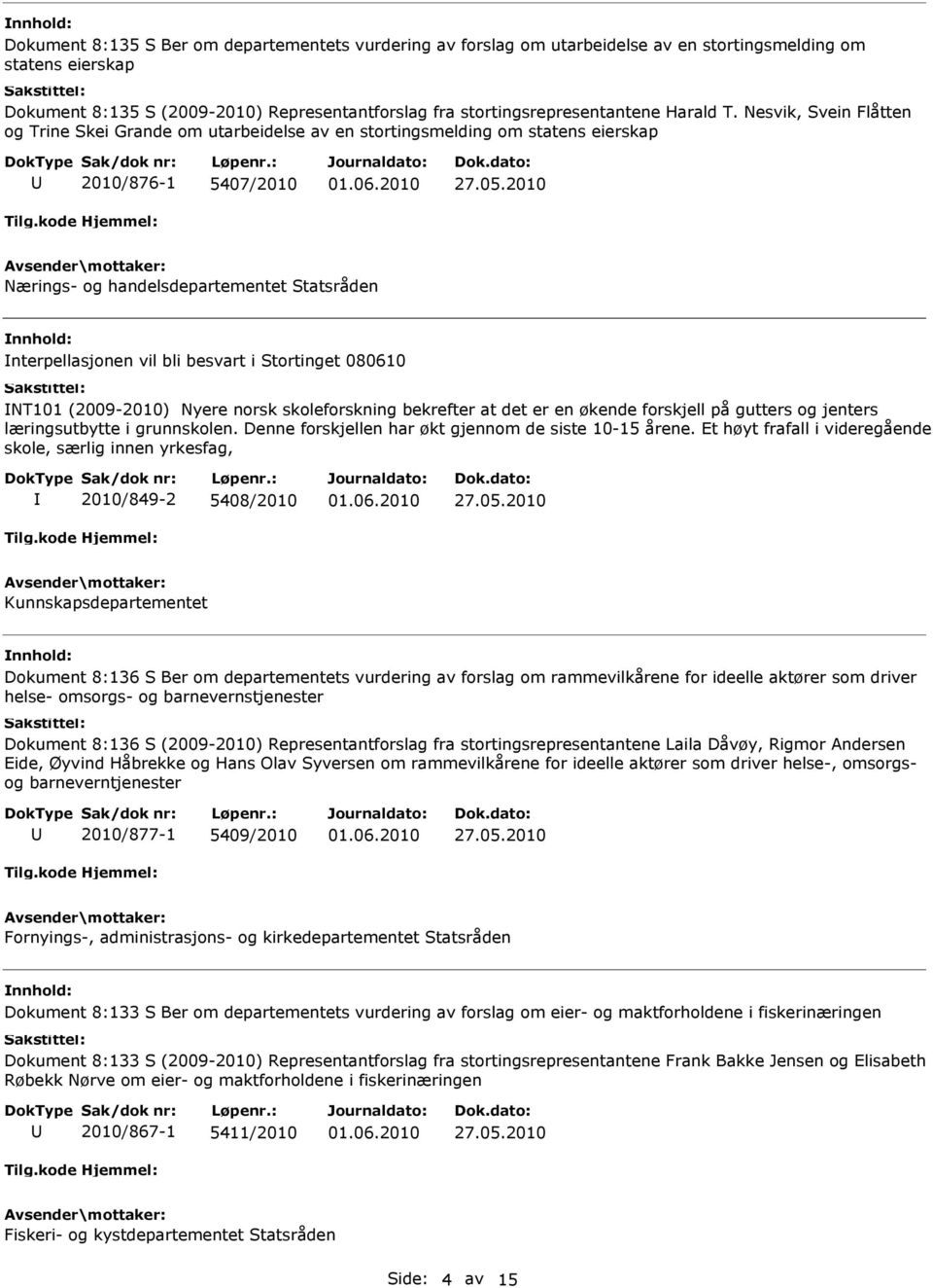 2010 Nærings- og handelsdepartementet Statsråden nterpellasjonen vil bli besvart i Stortinget 080610 NT101 (2009-2010) Nyere norsk skoleforskning bekrefter at det er en økende forskjell på gutters og